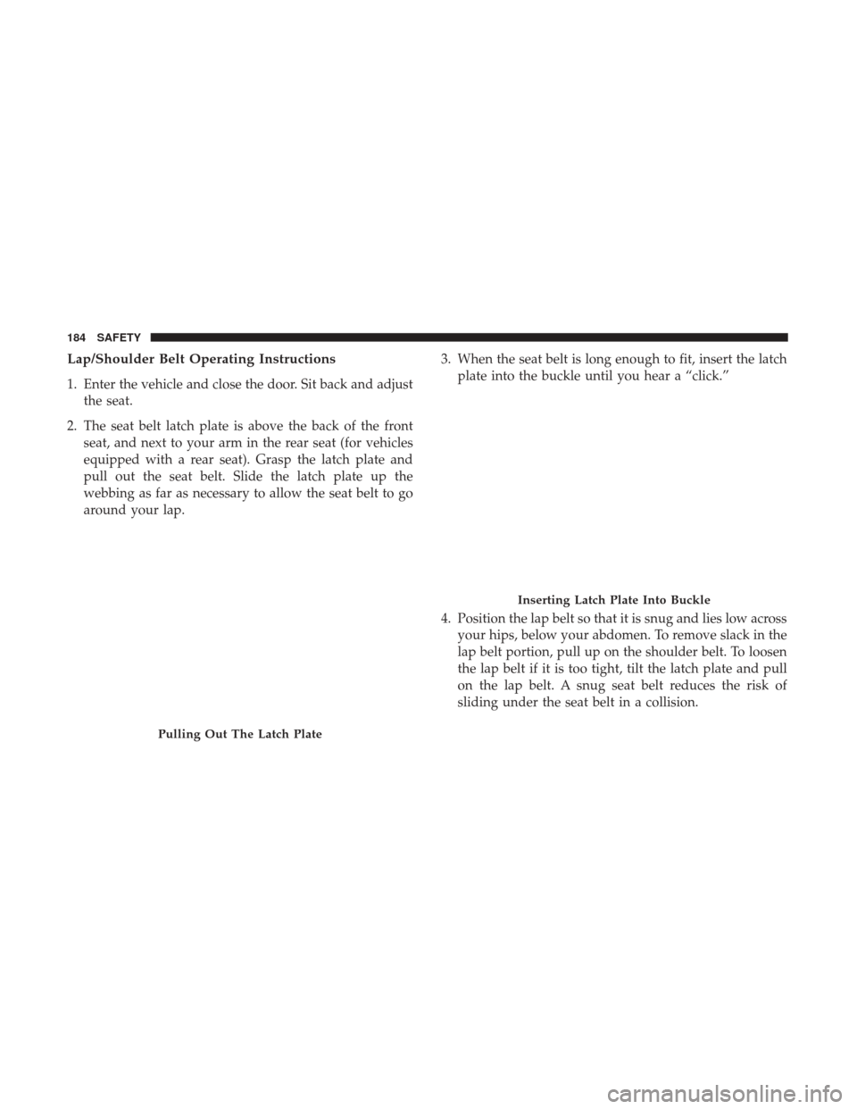 Ram 3500 Chassis Cab 2018 Owners Manual Lap/Shoulder Belt Operating Instructions
1. Enter the vehicle and close the door. Sit back and adjustthe seat.
2. The seat belt latch plate is above the back of the front seat, and next to your arm in Ram 3500 Chassis Cab 2018 Owners Manual Lap/Shoulder Belt Operating Instructions
1. Enter the vehicle and close the door. Sit back and adjustthe seat.
2. The seat belt latch plate is above the back of the front seat, and next to your arm in