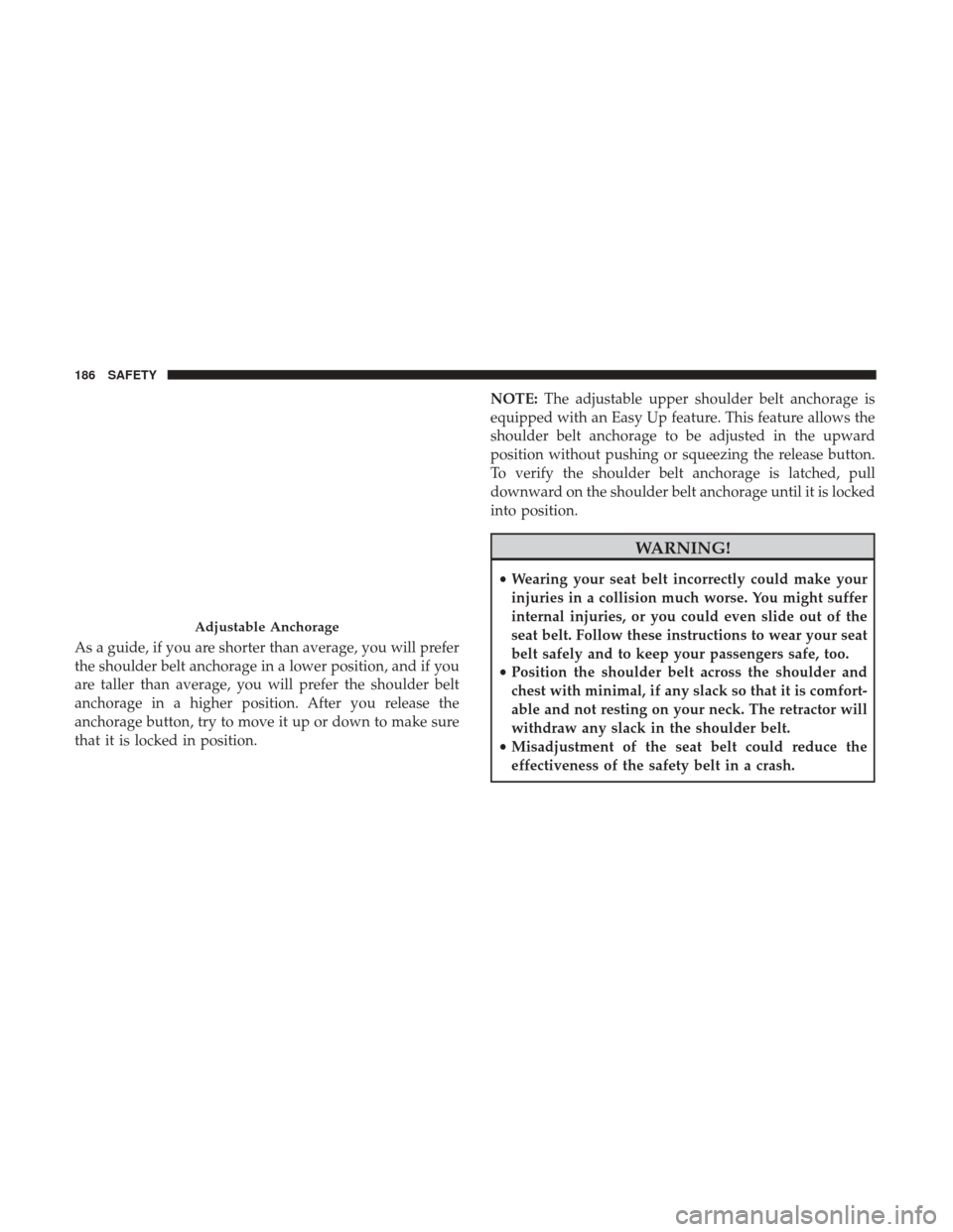 Ram 3500 Chassis Cab 2018 Owners Manual As a guide, if you are shorter than average, you will prefer
the shoulder belt anchorage in a lower position, and if you
are taller than average, you will prefer the shoulder belt
anchorage in a highe Ram 3500 Chassis Cab 2018 Owners Manual As a guide, if you are shorter than average, you will prefer
the shoulder belt anchorage in a lower position, and if you
are taller than average, you will prefer the shoulder belt
anchorage in a highe