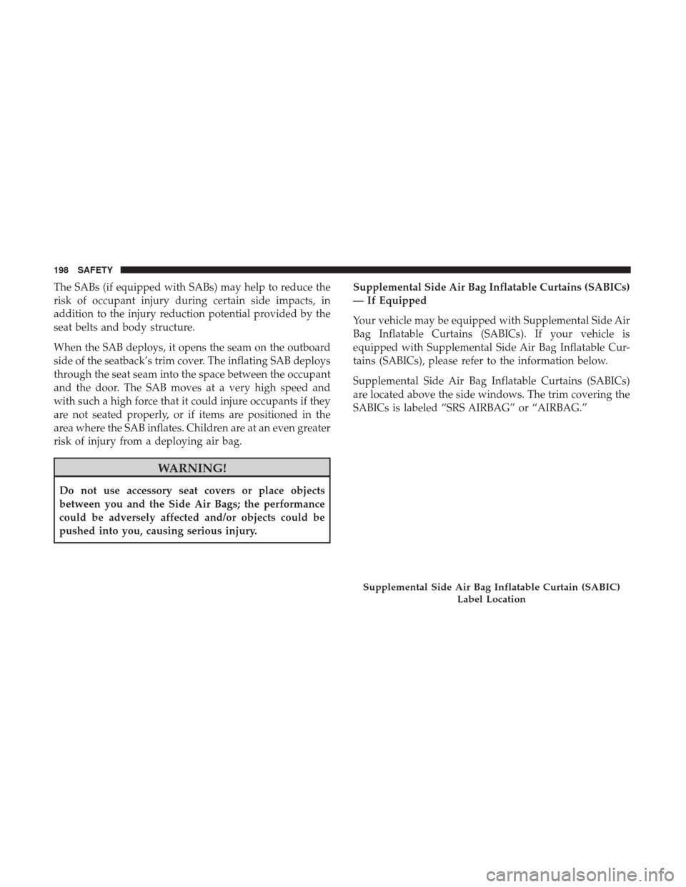Ram 3500 Chassis Cab 2018 Owners Manual The SABs (if equipped with SABs) may help to reduce the
risk of occupant injury during certain side impacts, in
addition to the injury reduction potential provided by the
seat belts and body structure Ram 3500 Chassis Cab 2018 Owners Manual The SABs (if equipped with SABs) may help to reduce the
risk of occupant injury during certain side impacts, in
addition to the injury reduction potential provided by the
seat belts and body structure