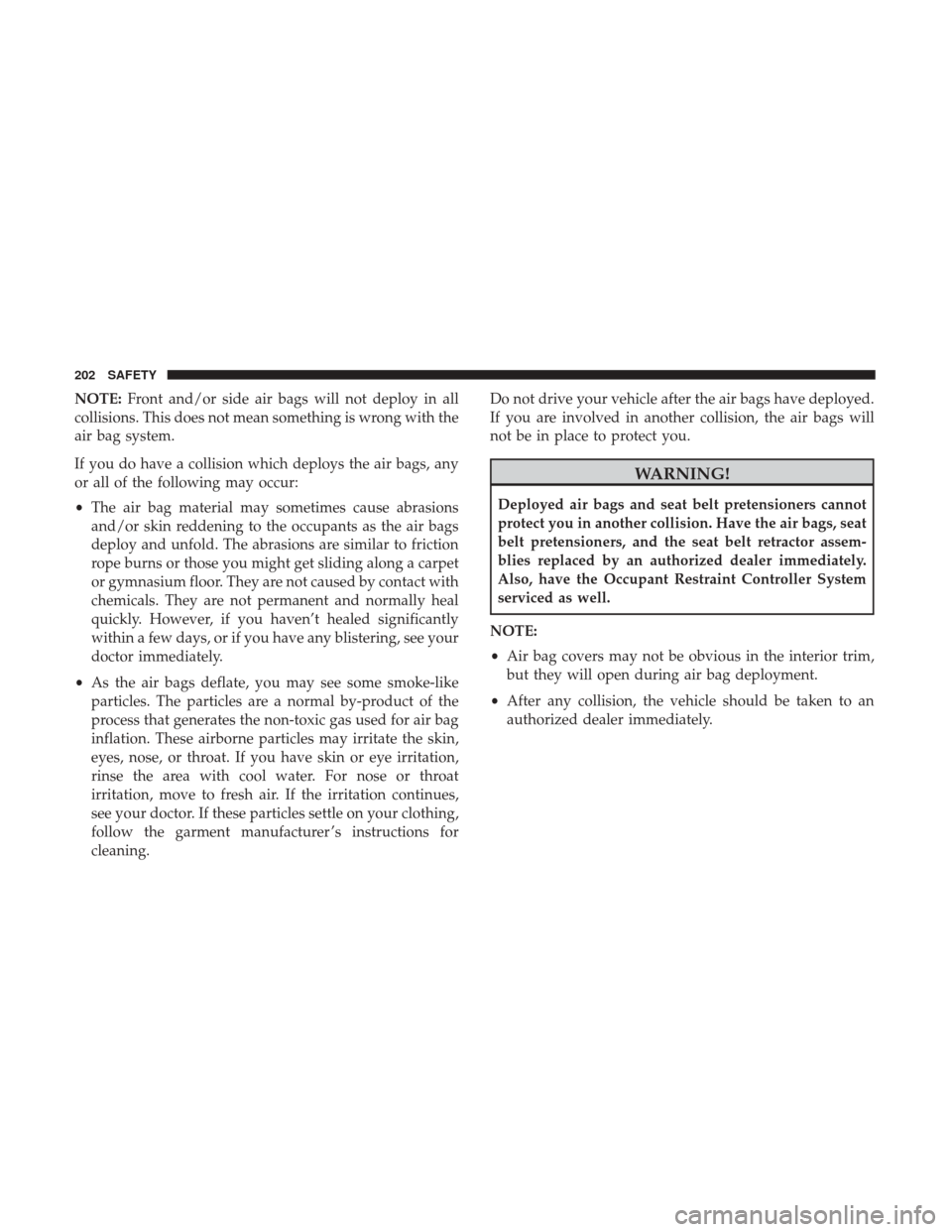 Ram 3500 Chassis Cab 2018 Owners Manual NOTE:Front and/or side air bags will not deploy in all
collisions. This does not mean something is wrong with the
air bag system.
If you do have a collision which deploys the air bags, any
or all of t Ram 3500 Chassis Cab 2018 Owners Manual NOTE:Front and/or side air bags will not deploy in all
collisions. This does not mean something is wrong with the
air bag system.
If you do have a collision which deploys the air bags, any
or all of t