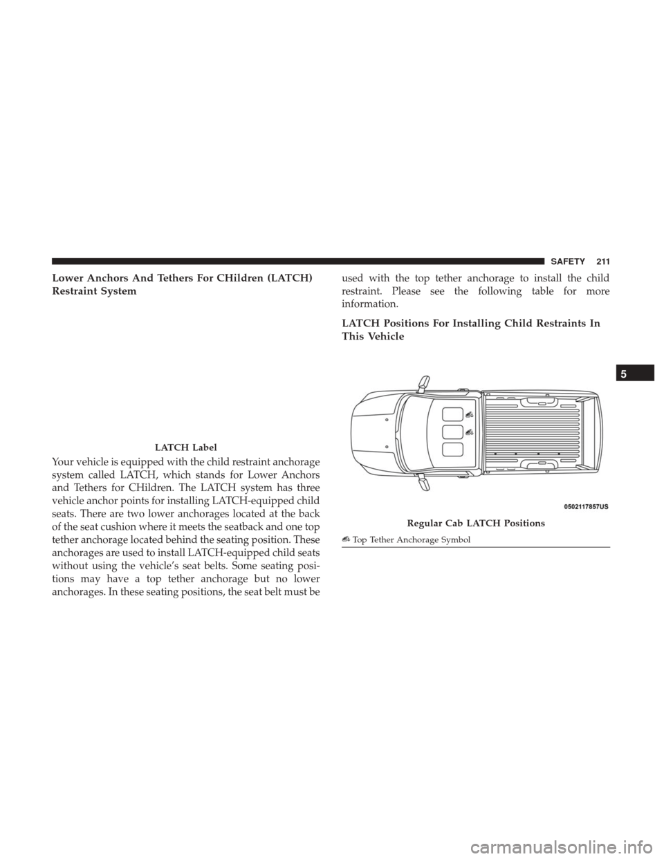 Ram 3500 Chassis Cab 2018 Owners Manual Lower Anchors And Tethers For CHildren (LATCH)
Restraint System
Your vehicle is equipped with the child restraint anchorage
system called LATCH, which stands for Lower Anchors
and Tethers for CHildren Ram 3500 Chassis Cab 2018 Owners Manual Lower Anchors And Tethers For CHildren (LATCH)
Restraint System
Your vehicle is equipped with the child restraint anchorage
system called LATCH, which stands for Lower Anchors
and Tethers for CHildren