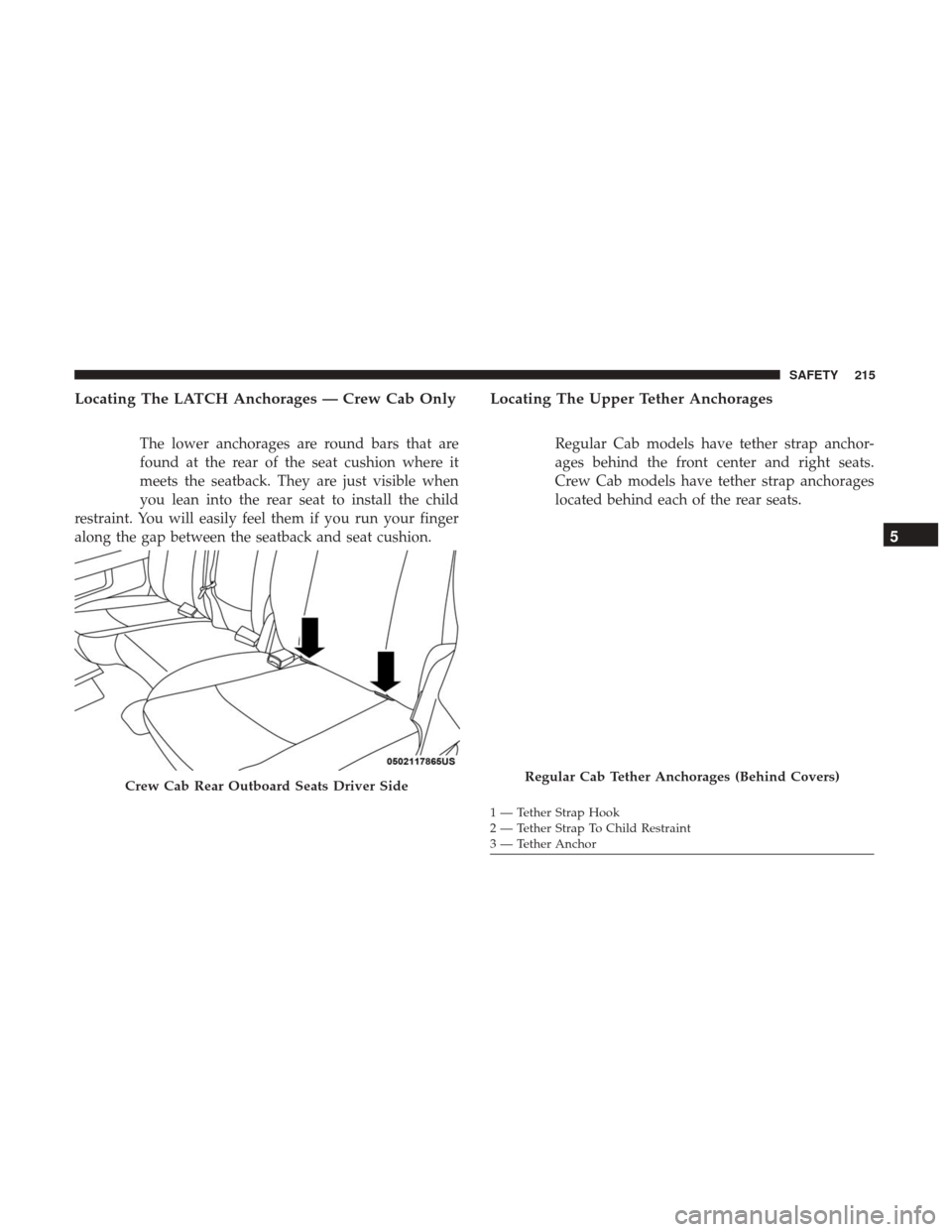 Ram 3500 Chassis Cab 2018 Owners Manual Locating The LATCH Anchorages — Crew Cab Only
The lower anchorages are round bars that are
found at the rear of the seat cushion where it
meets the seatback. They are just visible when
you lean into Ram 3500 Chassis Cab 2018 Owners Manual Locating The LATCH Anchorages — Crew Cab Only
The lower anchorages are round bars that are
found at the rear of the seat cushion where it
meets the seatback. They are just visible when
you lean into