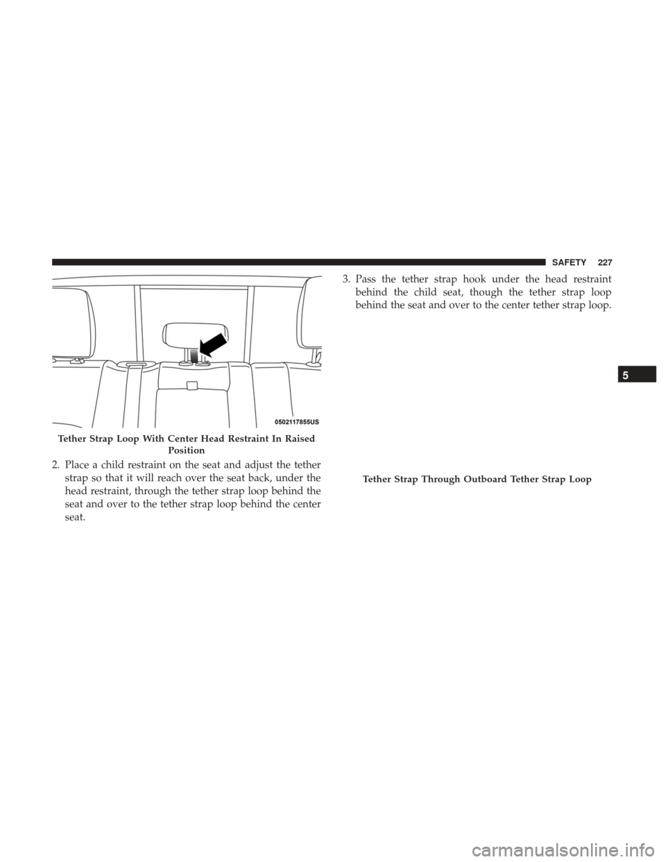 Ram 3500 Chassis Cab 2018 Owners Manual 2. Place a child restraint on the seat and adjust the tetherstrap so that it will reach over the seat back, under the
head restraint, through the tether strap loop behind the
seat and over to the teth Ram 3500 Chassis Cab 2018 Owners Manual 2. Place a child restraint on the seat and adjust the tetherstrap so that it will reach over the seat back, under the
head restraint, through the tether strap loop behind the
seat and over to the teth