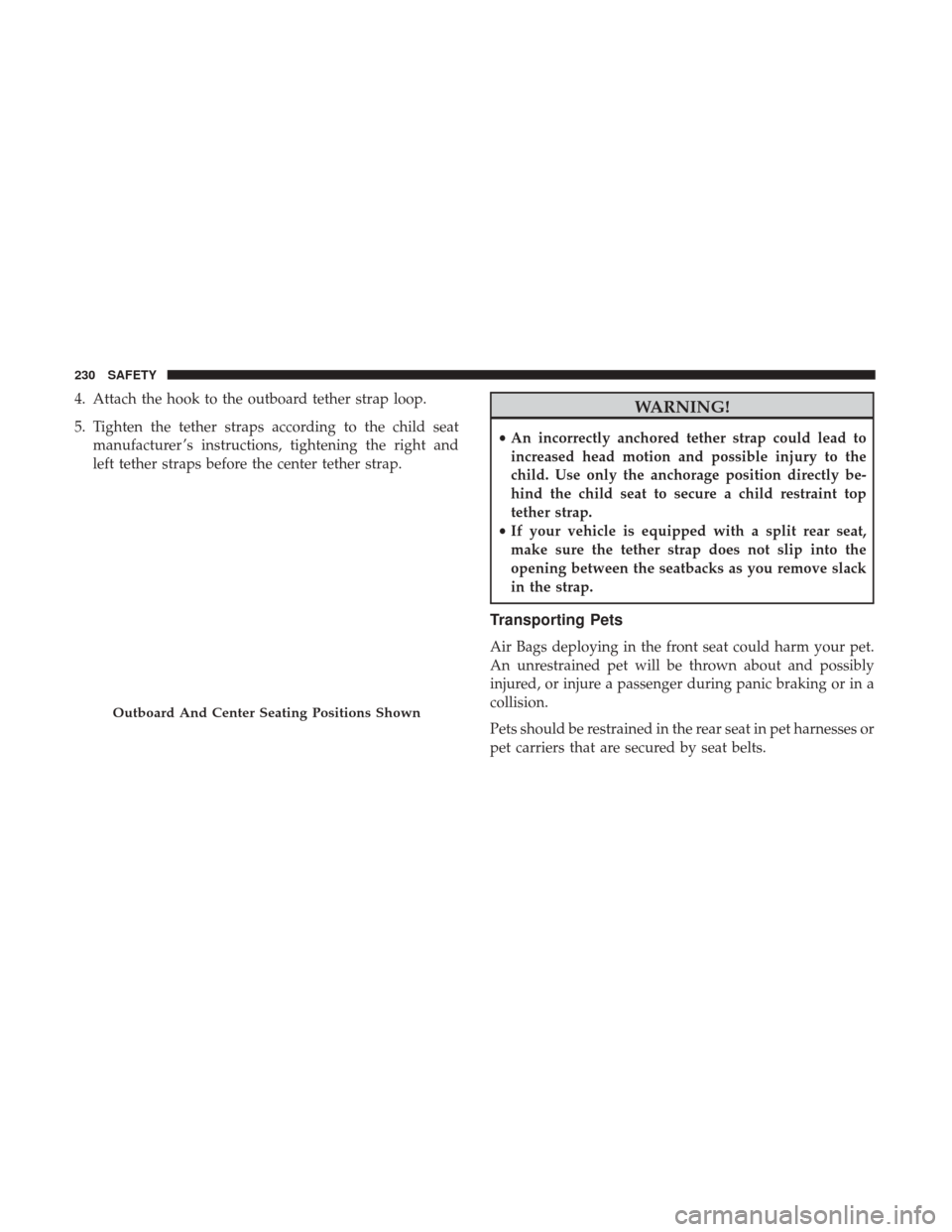 Ram 3500 Chassis Cab 2018  Owners Manual 4. Attach the hook to the outboard tether strap loop.
5. Tighten the tether straps according to the child seatmanufacturer ’s instructions, tightening the right and
left tether straps before the cen