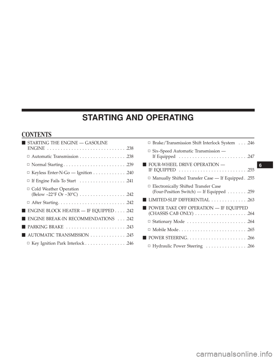 Ram 3500 Chassis Cab 2018 Service Manual STARTING AND OPERATING
CONTENTS
STARTING THE ENGINE — GASOLINE
ENGINE ............................. .238
▫ Automatic Transmission ..................238
▫ Normal Starting .......................