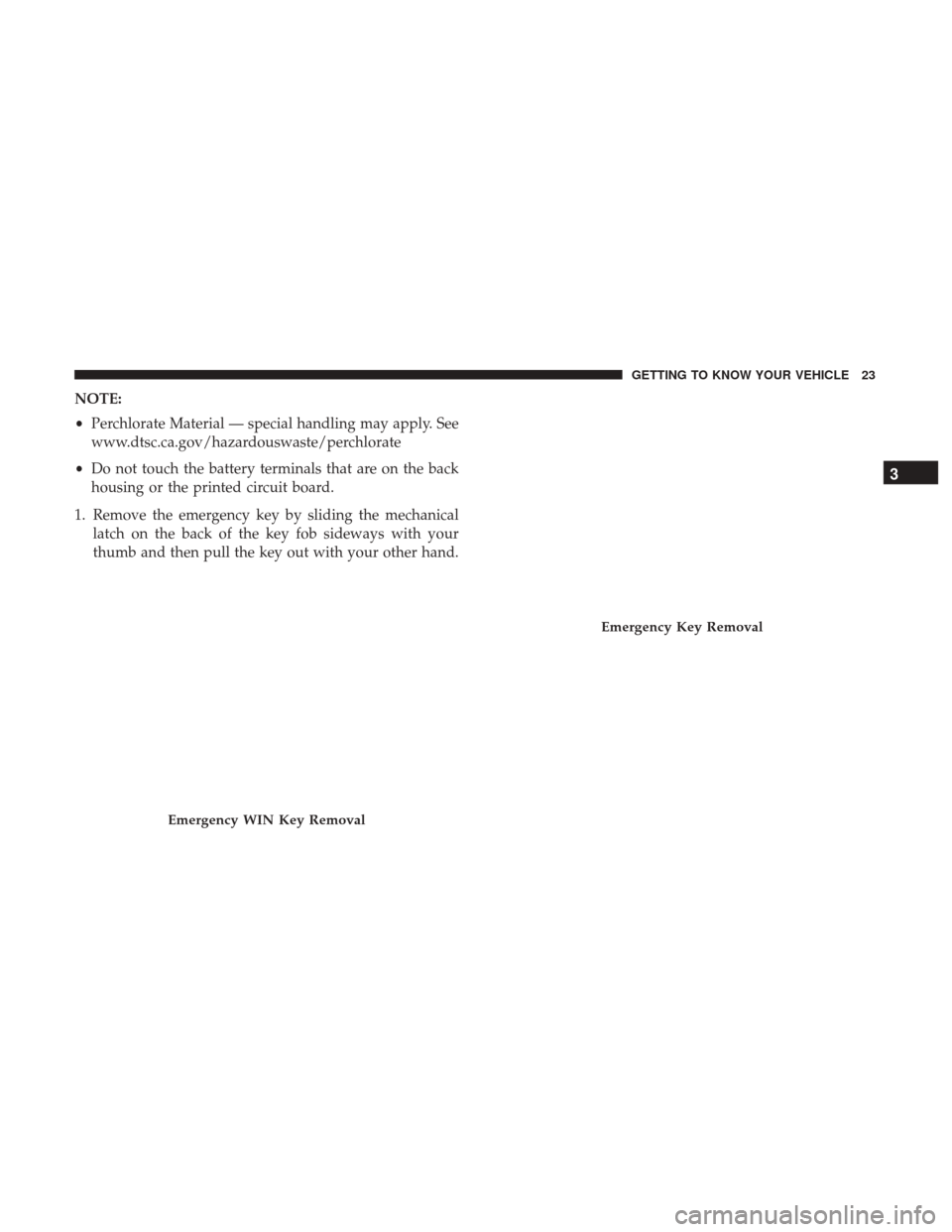 Ram 3500 Chassis Cab 2018 Owners Guide NOTE:
•Perchlorate Material — special handling may apply. See
www.dtsc.ca.gov/hazardouswaste/perchlorate
• Do not touch the battery terminals that are on the back
housing or the printed circuit 