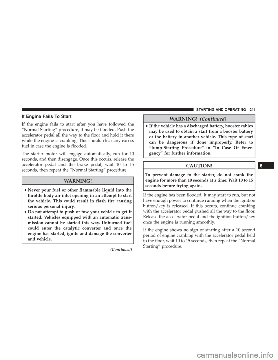 Ram 3500 Chassis Cab 2018  Owners Manual If Engine Fails To Start
If the engine fails to start after you have followed the
“Normal Starting” procedure, it may be flooded. Push the
accelerator pedal all the way to the floor and hold it th