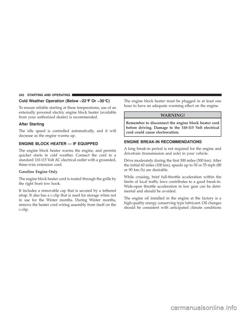 Ram 3500 Chassis Cab 2018 Owners Guide Cold Weather Operation (Below –22°F Or �30°C)
To ensure reliable starting at these temperatures, use of an
externally powered electric engine block heater (available
from your authorized dealer) i