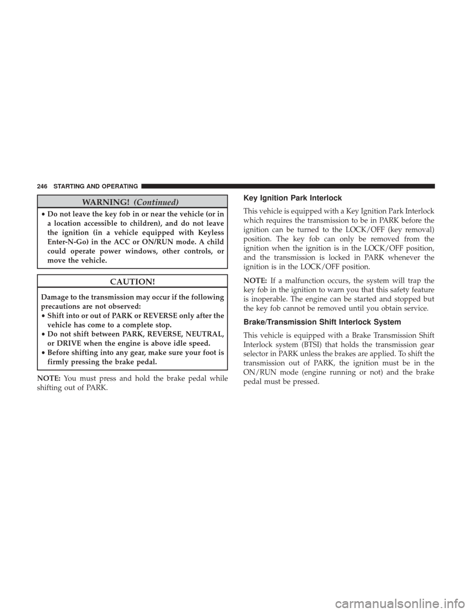 Ram 3500 Chassis Cab 2018 Service Manual WARNING!(Continued)
•Do not leave the key fob in or near the vehicle (or in
a location accessible to children), and do not leave
the ignition (in a vehicle equipped with Keyless
Enter-N-Go) in the A