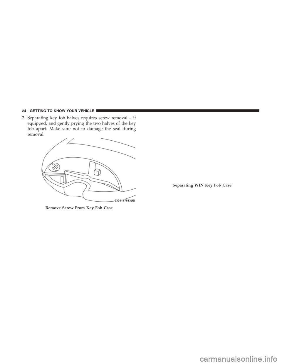 Ram 3500 Chassis Cab 2018  Owners Manual 2. Separating key fob halves requires screw removal – ifequipped, and gently prying the two halves of the key
fob apart. Make sure not to damage the seal during
removal.
Remove Screw From Key Fob Ca