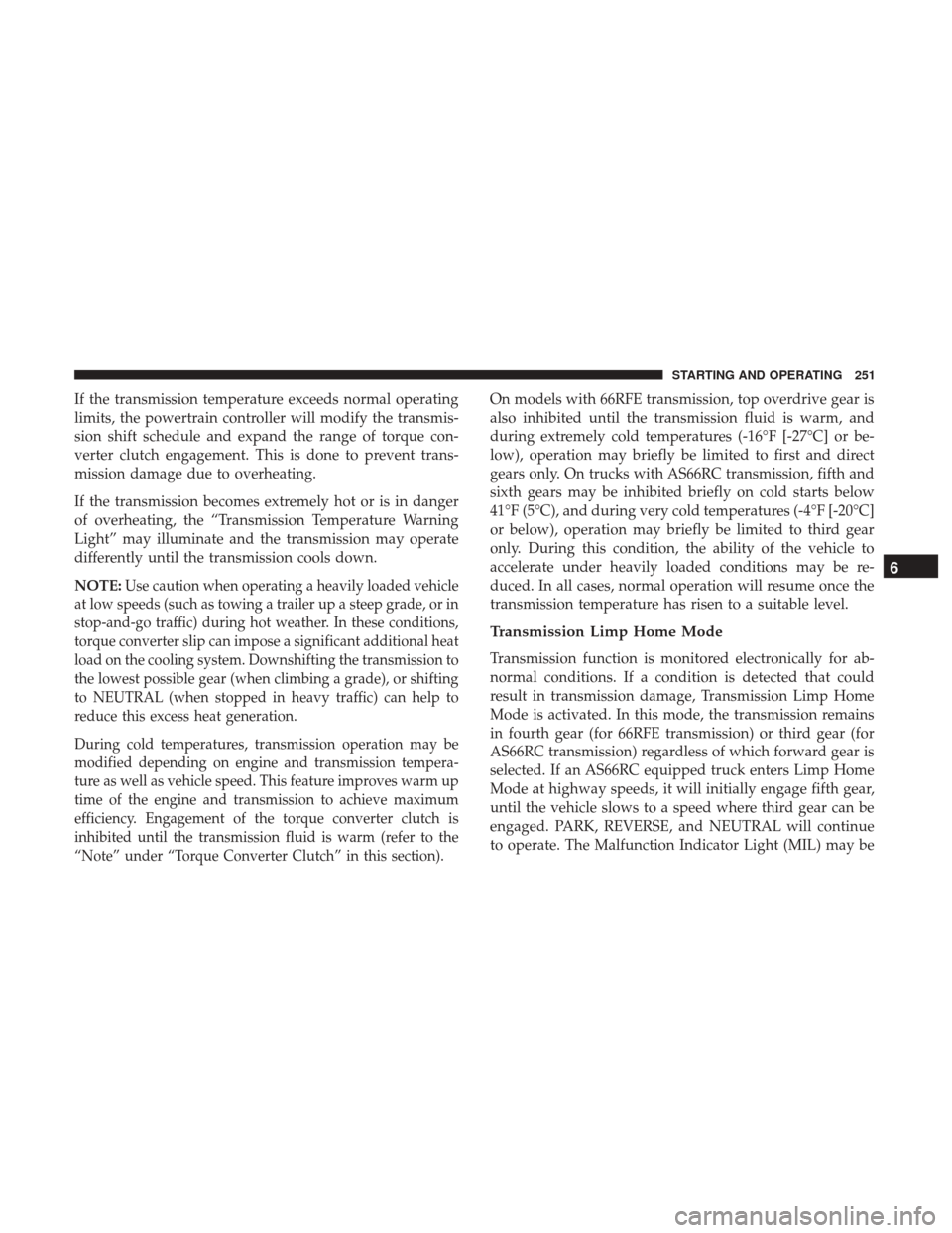 Ram 3500 Chassis Cab 2018  Owners Manual If the transmission temperature exceeds normal operating
limits, the powertrain controller will modify the transmis-
sion shift schedule and expand the range of torque con-
verter clutch engagement. T