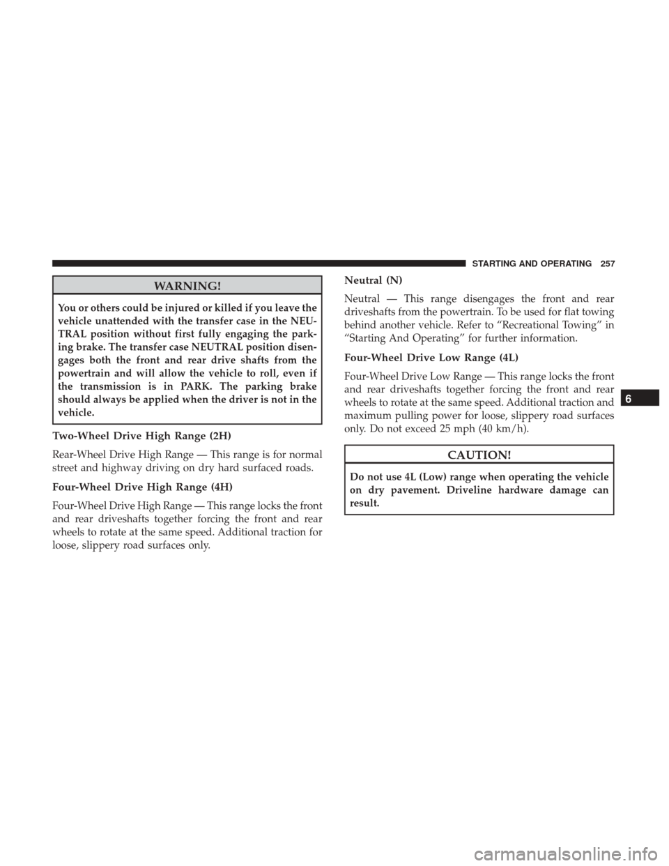 Ram 3500 Chassis Cab 2018 Service Manual WARNING!
You or others could be injured or killed if you leave the
vehicle unattended with the transfer case in the NEU-
TRAL position without first fully engaging the park-
ing brake. The transfer ca