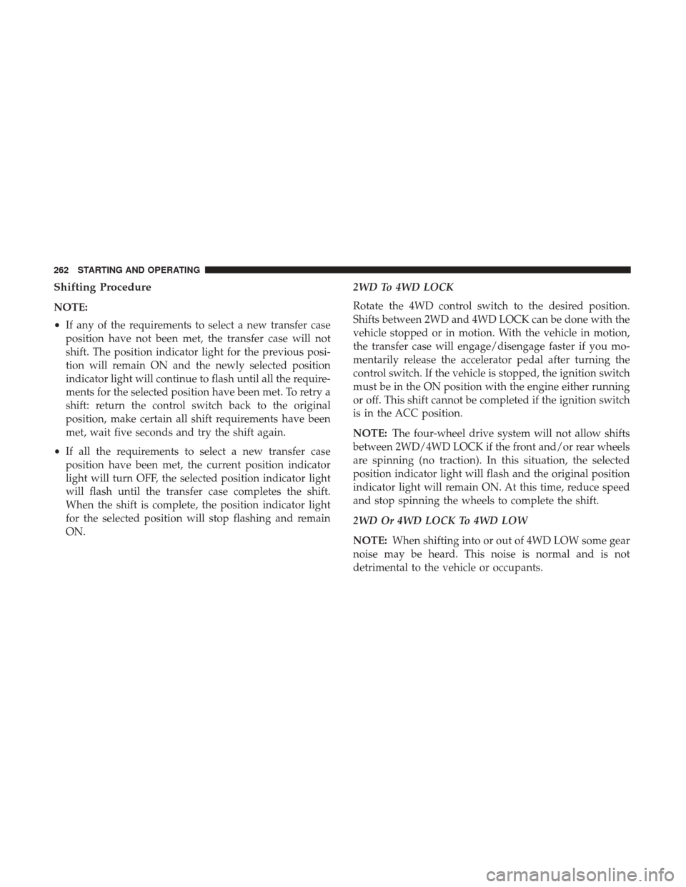Ram 3500 Chassis Cab 2018 Owners Guide Shifting Procedure
NOTE:
•If any of the requirements to select a new transfer case
position have not been met, the transfer case will not
shift. The position indicator light for the previous posi-
t