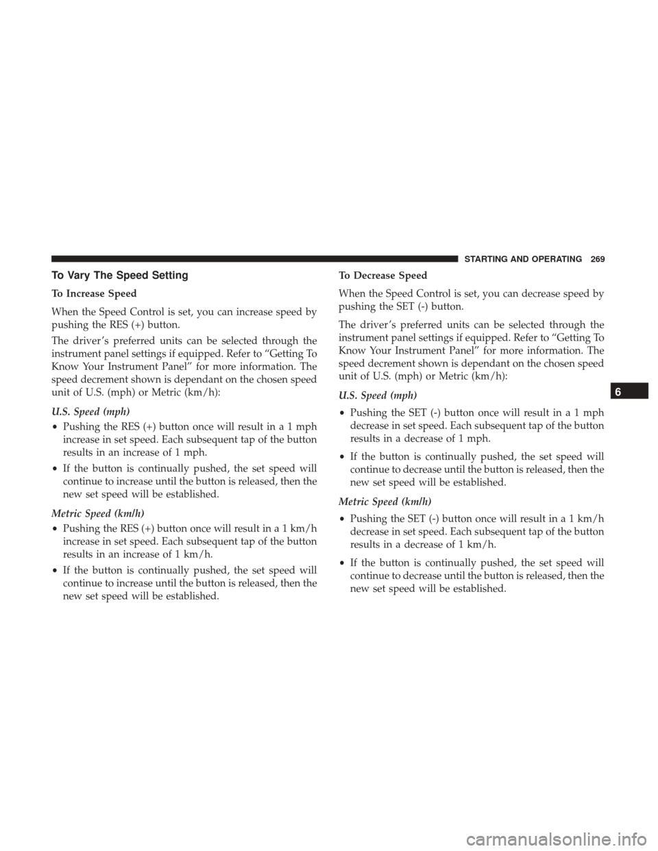 Ram 3500 Chassis Cab 2018  Owners Manual To Vary The Speed Setting
To Increase Speed
When the Speed Control is set, you can increase speed by
pushing the RES (+) button.
The driver ’s preferred units can be selected through the
instrument 