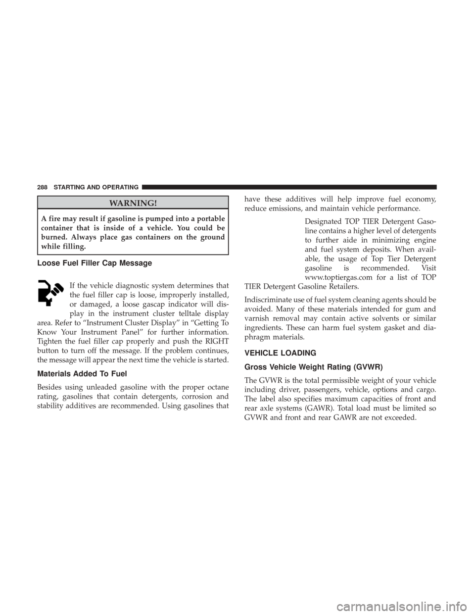 Ram 3500 Chassis Cab 2018 Manual PDF WARNING!
A fire may result if gasoline is pumped into a portable
container that is inside of a vehicle. You could be
burned. Always place gas containers on the ground
while filling.
Loose Fuel Filler 