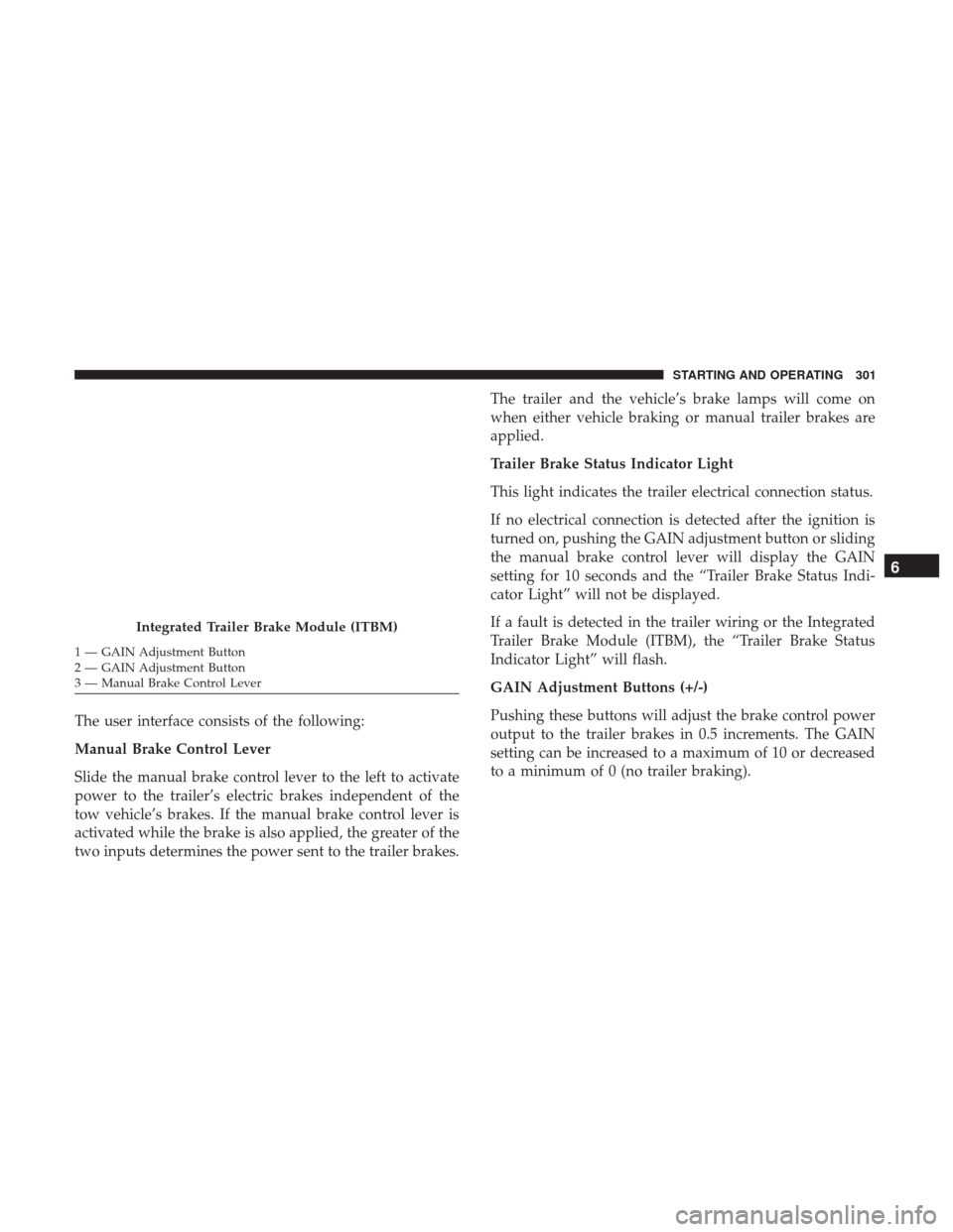 Ram 3500 Chassis Cab 2018 Owners Guide The user interface consists of the following:
Manual Brake Control Lever
Slide the manual brake control lever to the left to activate
power to the trailer’s electric brakes independent of the
tow ve Ram 3500 Chassis Cab 2018 Owners Guide The user interface consists of the following:
Manual Brake Control Lever
Slide the manual brake control lever to the left to activate
power to the trailer’s electric brakes independent of the
tow ve