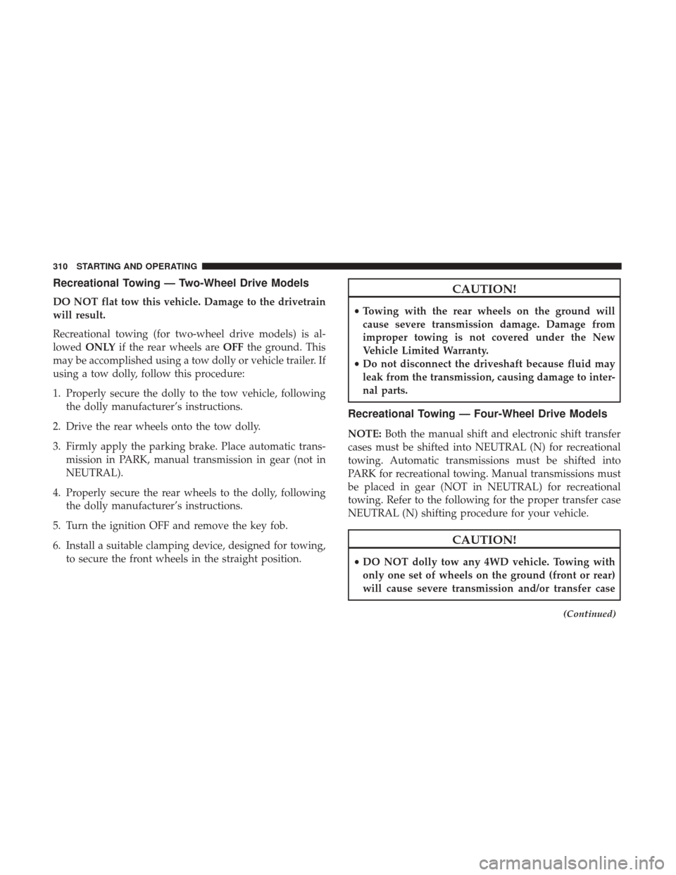 Ram 3500 Chassis Cab 2018  Owners Manual Recreational Towing — Two-Wheel Drive Models
DO NOT flat tow this vehicle. Damage to the drivetrain
will result.
Recreational towing (for two-wheel drive models) is al-
lowedONLY if the rear wheels 