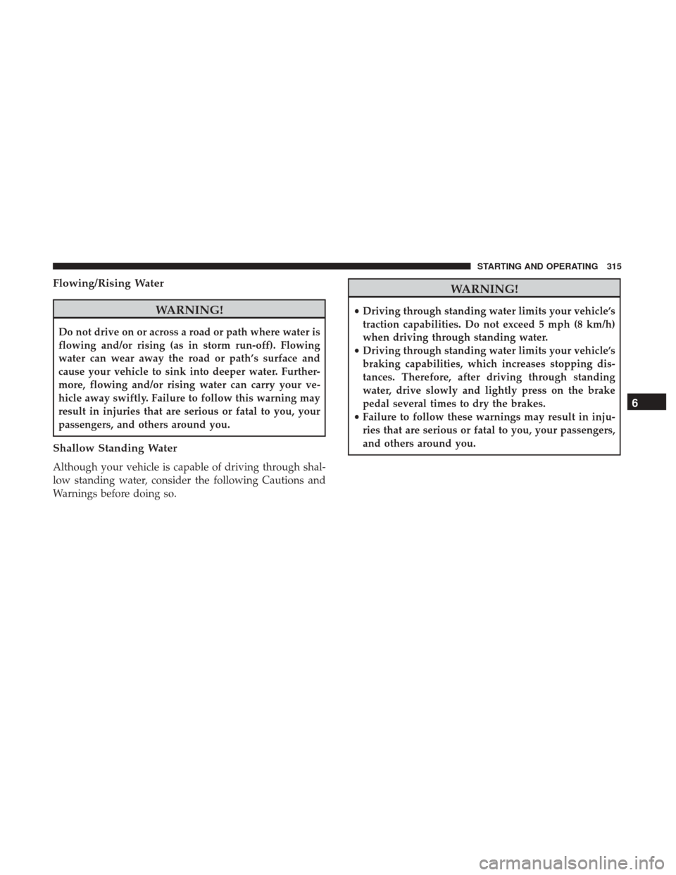 Ram 3500 Chassis Cab 2018 Owners Guide Flowing/Rising Water
WARNING!
Do not drive on or across a road or path where water is
flowing and/or rising (as in storm run-off). Flowing
water can wear away the road or path’s surface and
cause yo Ram 3500 Chassis Cab 2018 Owners Guide Flowing/Rising Water
WARNING!
Do not drive on or across a road or path where water is
flowing and/or rising (as in storm run-off). Flowing
water can wear away the road or path’s surface and
cause yo