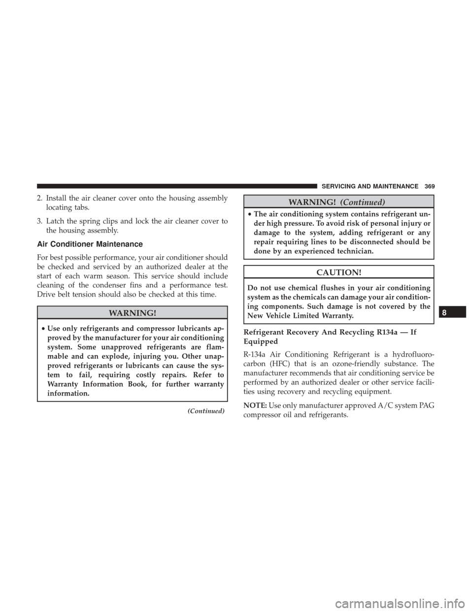 Ram 3500 Chassis Cab 2018  Owners Manual 2. Install the air cleaner cover onto the housing assemblylocating tabs.
3. Latch the spring clips and lock the air cleaner cover to the housing assembly.
Air Conditioner Maintenance
For best possible