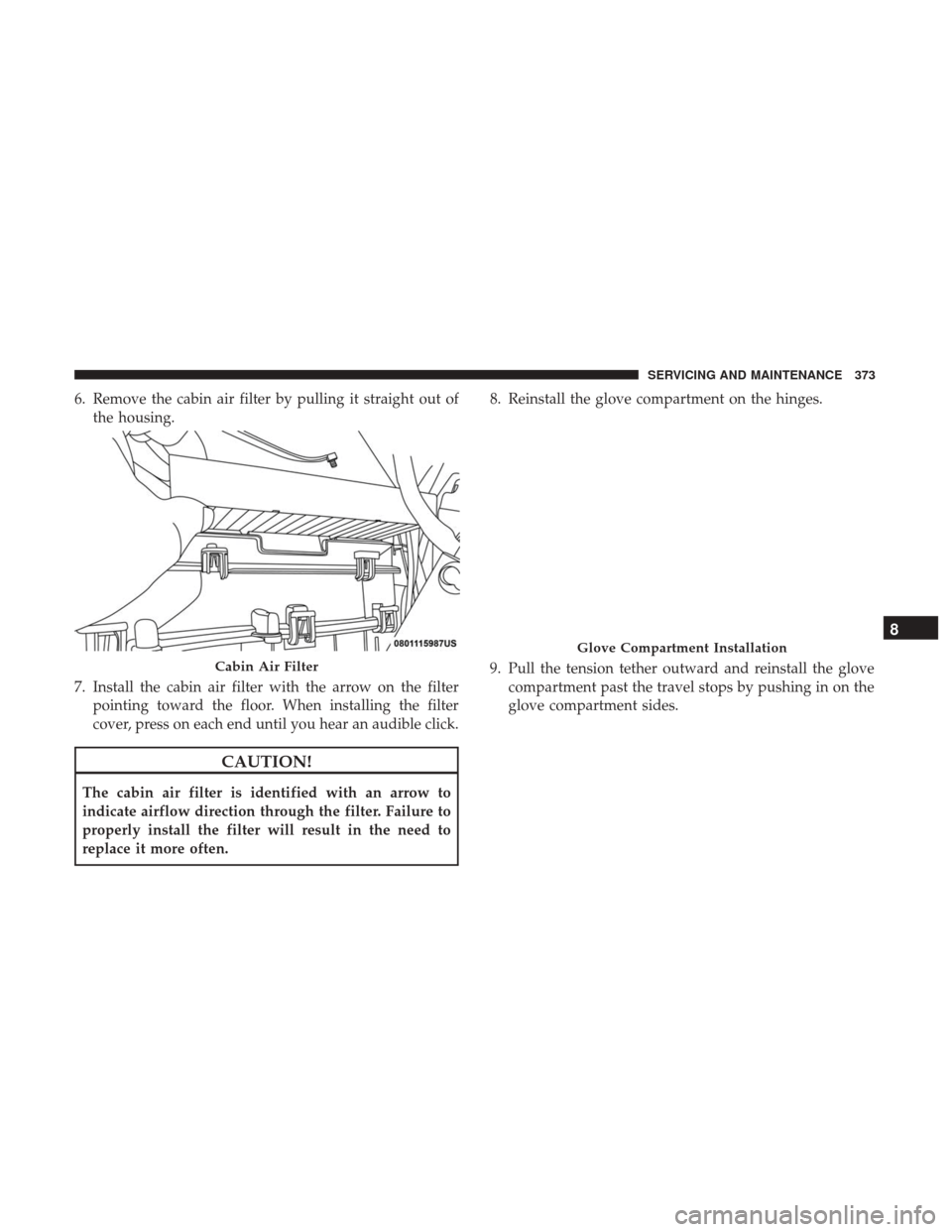 Ram 3500 Chassis Cab 2018  Owners Manual 6. Remove the cabin air filter by pulling it straight out ofthe housing.
7. Install the cabin air filter with the arrow on the filter pointing toward the floor. When installing the filter
cover, press