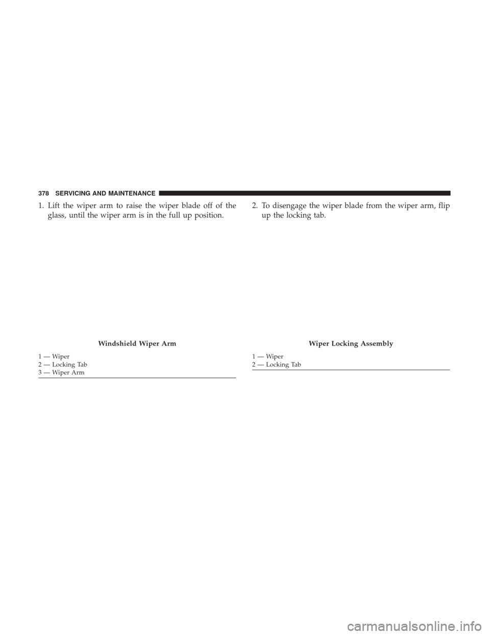 Ram 3500 Chassis Cab 2018 Owners Manual 1. Lift the wiper arm to raise the wiper blade off of theglass, until the wiper arm is in the full up position. 2. To disengage the wiper blade from the wiper arm, flip
up the locking tab.
Windshield Ram 3500 Chassis Cab 2018 Owners Manual 1. Lift the wiper arm to raise the wiper blade off of theglass, until the wiper arm is in the full up position. 2. To disengage the wiper blade from the wiper arm, flip
up the locking tab.
Windshield