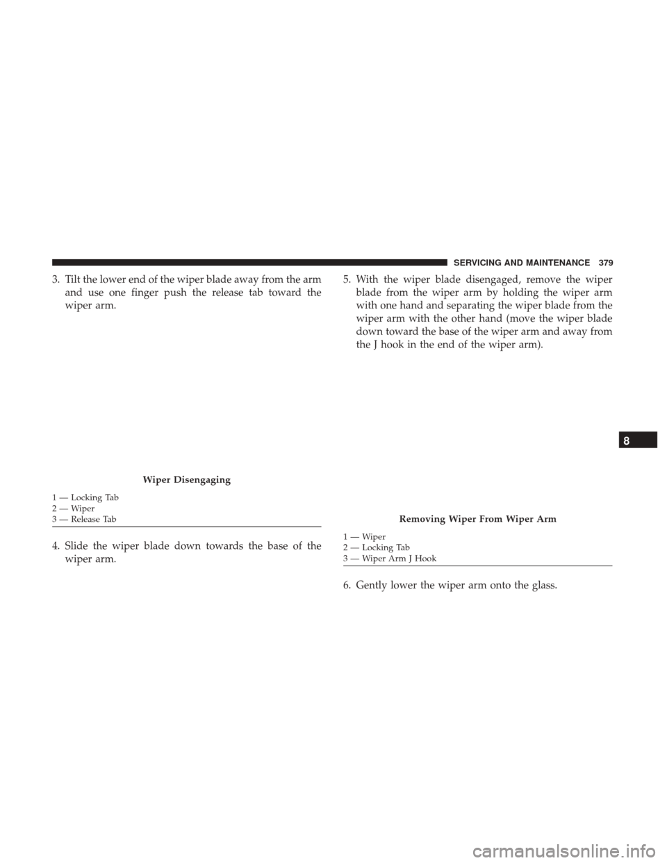 Ram 3500 Chassis Cab 2018 Manual Online 3. Tilt the lower end of the wiper blade away from the armand use one finger push the release tab toward the
wiper arm.
4. Slide the wiper blade down towards the base of the wiper arm. 5. With the wip Ram 3500 Chassis Cab 2018 Manual Online 3. Tilt the lower end of the wiper blade away from the armand use one finger push the release tab toward the
wiper arm.
4. Slide the wiper blade down towards the base of the wiper arm. 5. With the wip