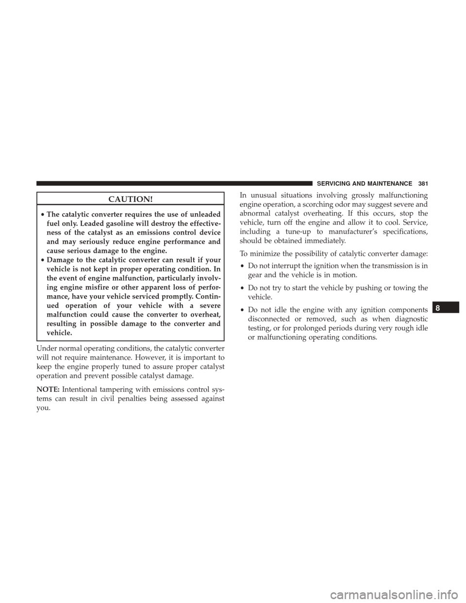 Ram 3500 Chassis Cab 2018 Manual Online CAUTION!
•The catalytic converter requires the use of unleaded
fuel only. Leaded gasoline will destroy the effective-
ness of the catalyst as an emissions control device
and may seriously reduce eng Ram 3500 Chassis Cab 2018 Manual Online CAUTION!
•The catalytic converter requires the use of unleaded
fuel only. Leaded gasoline will destroy the effective-
ness of the catalyst as an emissions control device
and may seriously reduce eng