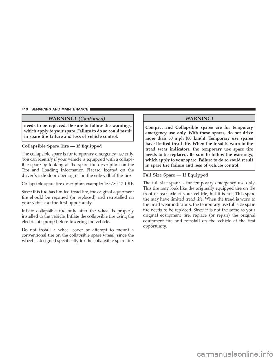 Ram 3500 Chassis Cab 2018 Owners Manual WARNING!(Continued)
needs to be replaced. Be sure to follow the warnings,
which apply to your spare. Failure to do so could result
in spare tire failure and loss of vehicle control.
Collapsible Spare Ram 3500 Chassis Cab 2018 Owners Manual WARNING!(Continued)
needs to be replaced. Be sure to follow the warnings,
which apply to your spare. Failure to do so could result
in spare tire failure and loss of vehicle control.
Collapsible Spare