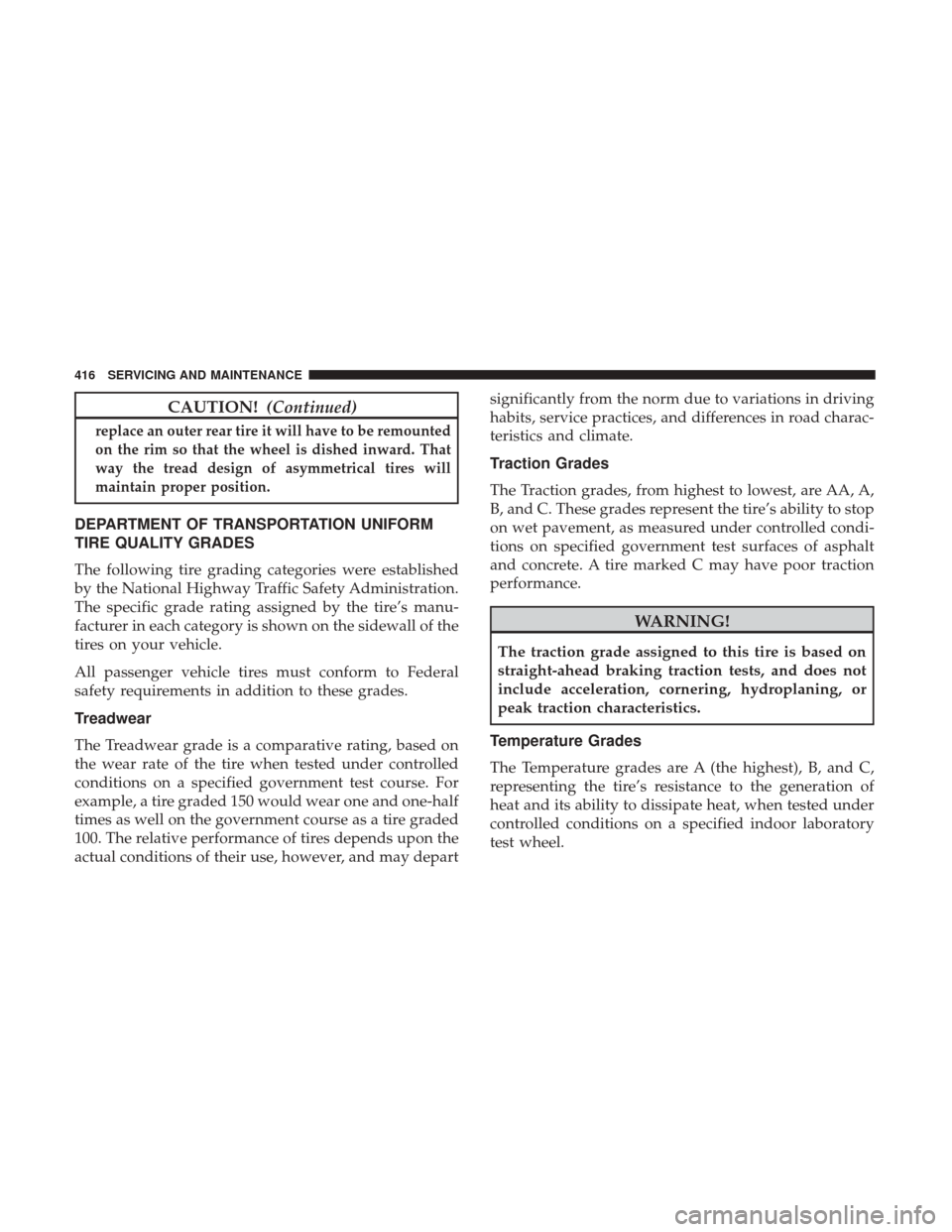 Ram 3500 Chassis Cab 2018 User Guide CAUTION!(Continued)
replace an outer rear tire it will have to be remounted
on the rim so that the wheel is dished inward. That
way the tread design of asymmetrical tires will
maintain proper position