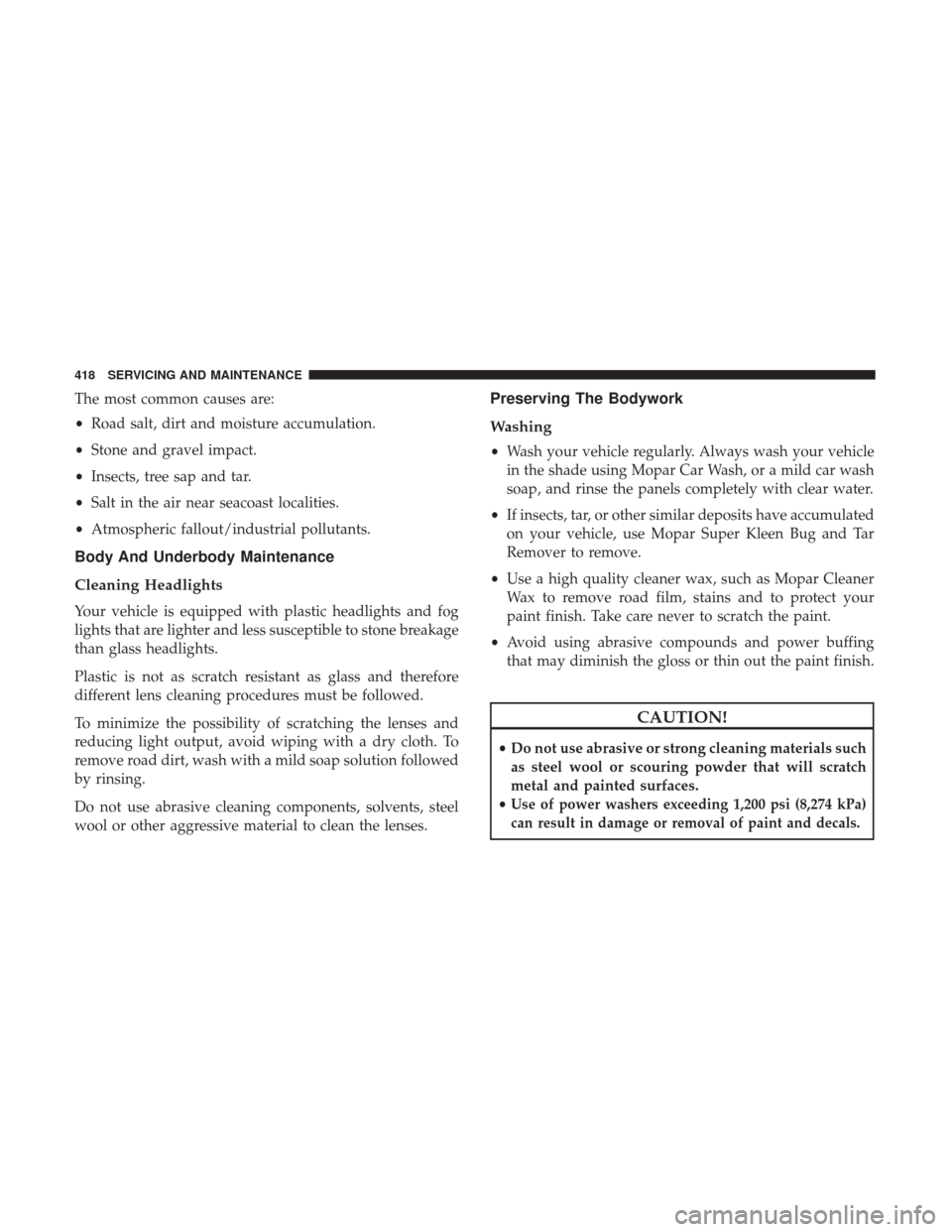 Ram 3500 Chassis Cab 2018 User Guide The most common causes are:
•Road salt, dirt and moisture accumulation.
• Stone and gravel impact.
• Insects, tree sap and tar.
• Salt in the air near seacoast localities.
• Atmospheric fall