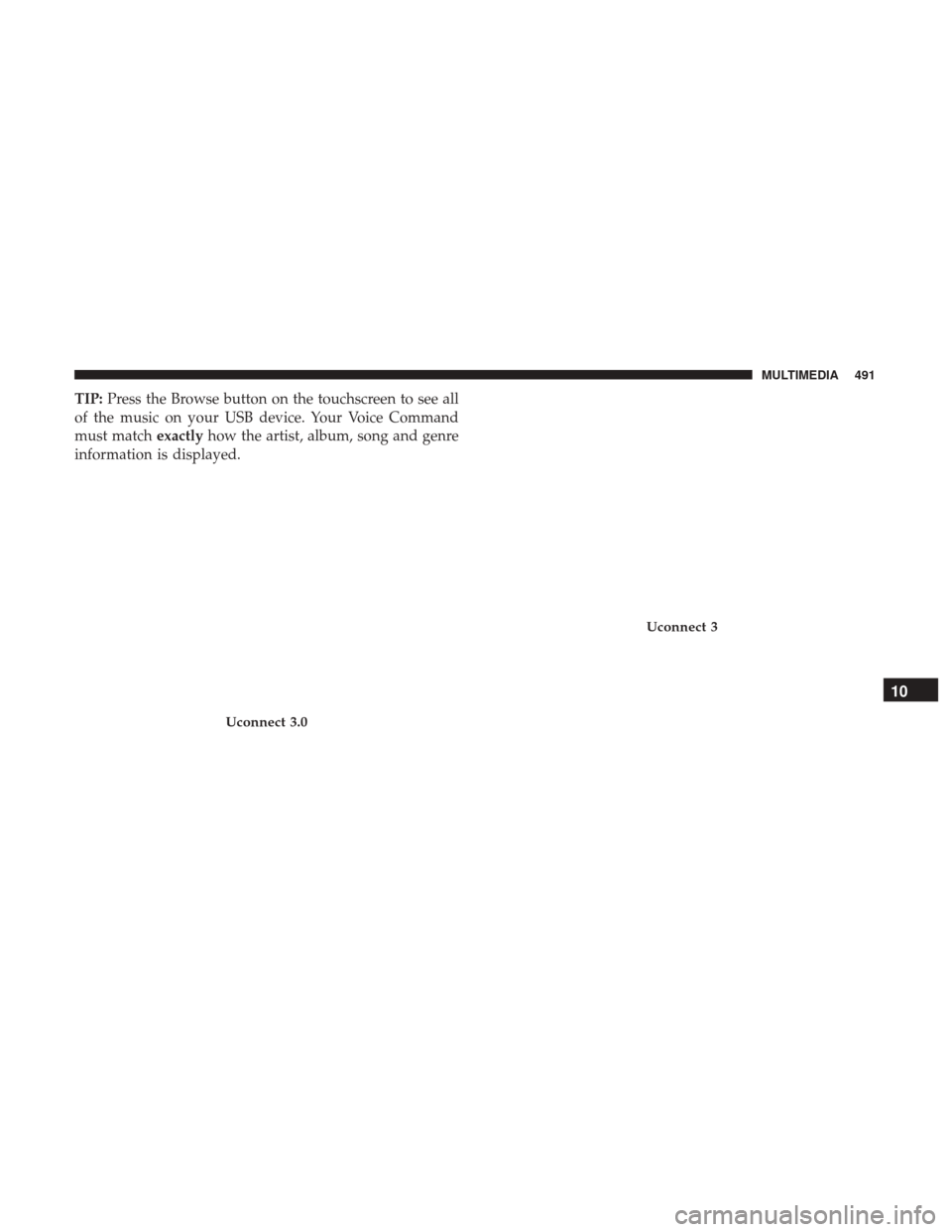 Ram 3500 Chassis Cab 2018 Owners Manual TIP:Press the Browse button on the touchscreen to see all
of the music on your USB device. Your Voice Command
must match exactlyhow the artist, album, song and genre
information is displayed.
Uconnect Ram 3500 Chassis Cab 2018 Owners Manual TIP:Press the Browse button on the touchscreen to see all
of the music on your USB device. Your Voice Command
must match exactlyhow the artist, album, song and genre
information is displayed.
Uconnect
