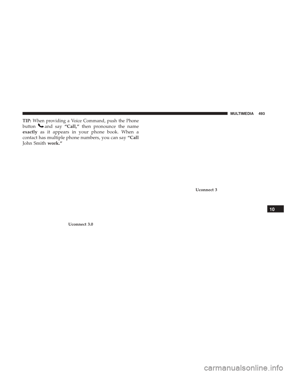 Ram 3500 Chassis Cab 2018  Owners Manual TIP:When providing a Voice Command, push the Phone
button
and say “Call,”then pronounce the name
exactly as it appears in your phone book. When a
contact has multiple phone numbers, you can say 