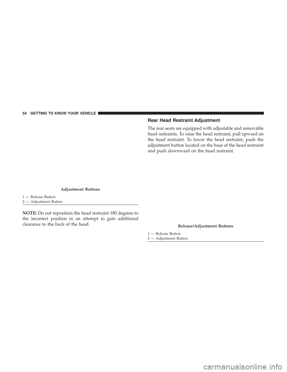 Ram 3500 Chassis Cab 2018 Owners Manual NOTE:Do not reposition the head restraint 180 degrees to
the incorrect position in an attempt to gain additional
clearance to the back of the head.
Rear Head Restraint Adjustment
The rear seats are eq Ram 3500 Chassis Cab 2018 Owners Manual NOTE:Do not reposition the head restraint 180 degrees to
the incorrect position in an attempt to gain additional
clearance to the back of the head.
Rear Head Restraint Adjustment
The rear seats are eq