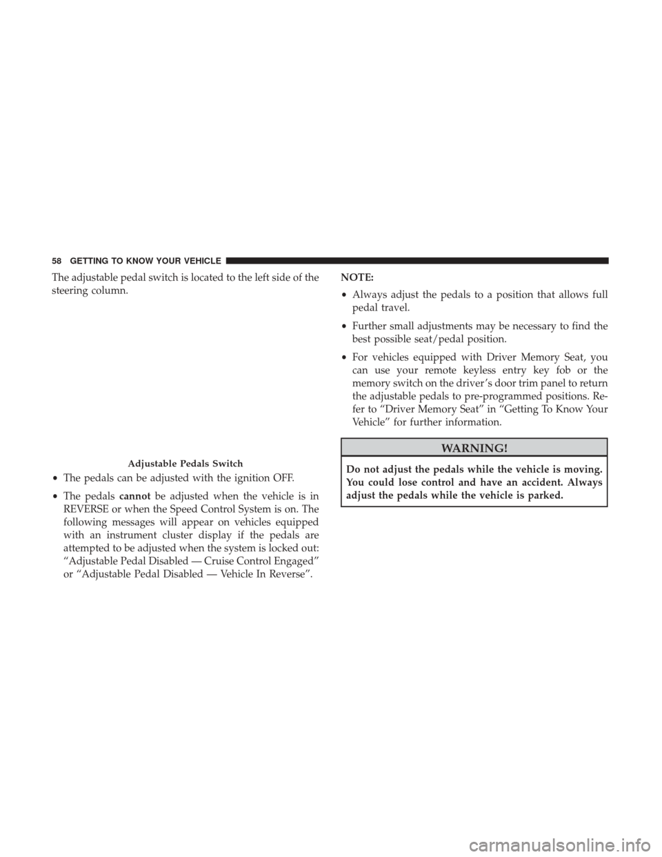 Ram 3500 Chassis Cab 2018  Owners Manual The adjustable pedal switch is located to the left side of the
steering column.
•The pedals can be adjusted with the ignition OFF.
• The pedals cannotbe adjusted when the vehicle is in
REVERSE or 