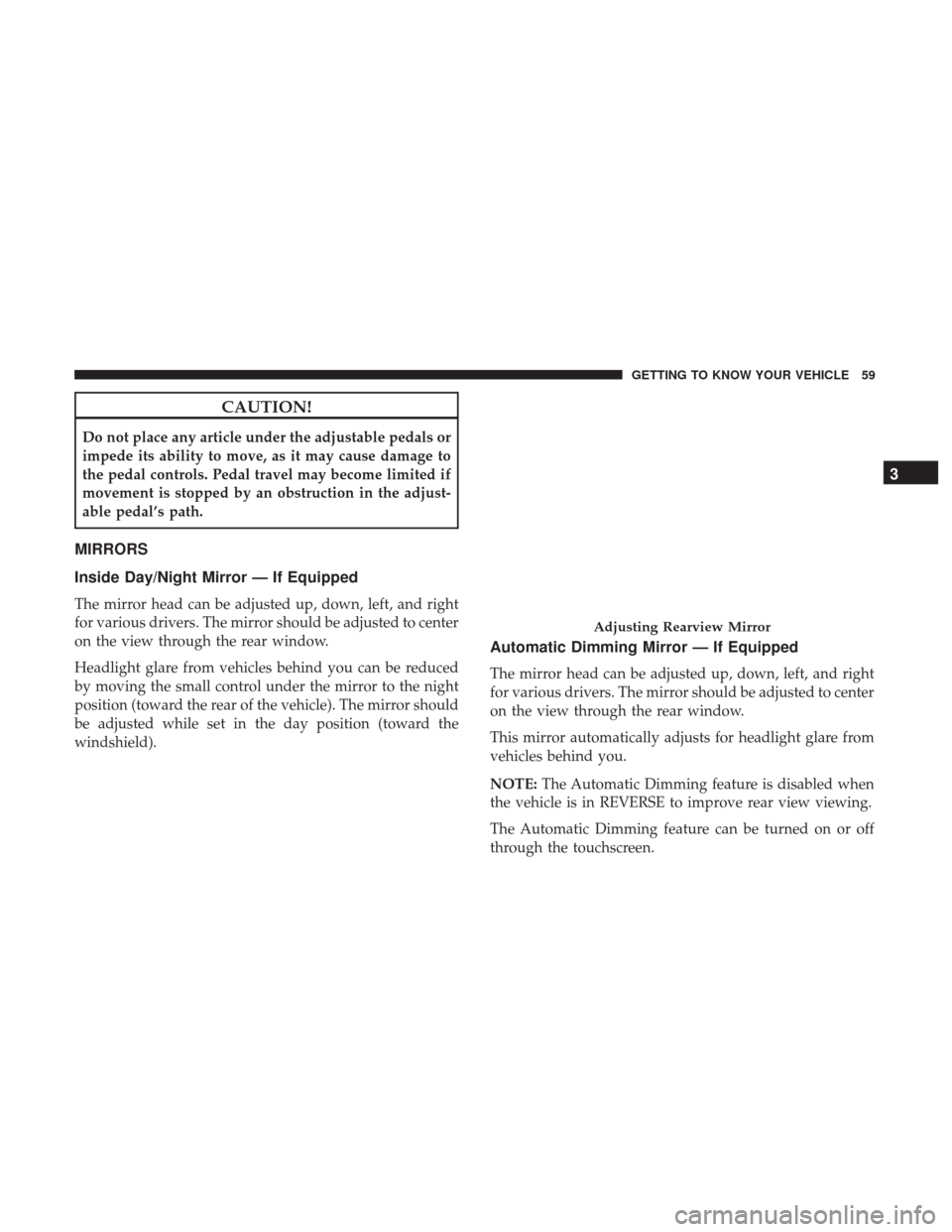 Ram 3500 Chassis Cab 2018  Owners Manual CAUTION!
Do not place any article under the adjustable pedals or
impede its ability to move, as it may cause damage to
the pedal controls. Pedal travel may become limited if
movement is stopped by an 