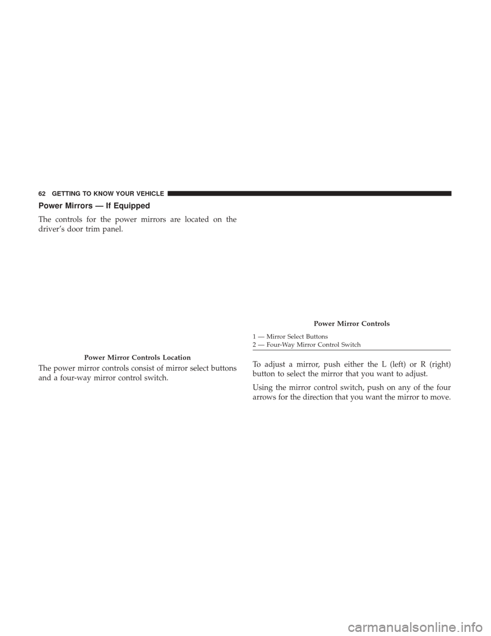 Ram 3500 Chassis Cab 2018 Owners Manual Power Mirrors — If Equipped
The controls for the power mirrors are located on the
driver’s door trim panel.
The power mirror controls consist of mirror select buttons
and a four-way mirror control Ram 3500 Chassis Cab 2018 Owners Manual Power Mirrors — If Equipped
The controls for the power mirrors are located on the
driver’s door trim panel.
The power mirror controls consist of mirror select buttons
and a four-way mirror control