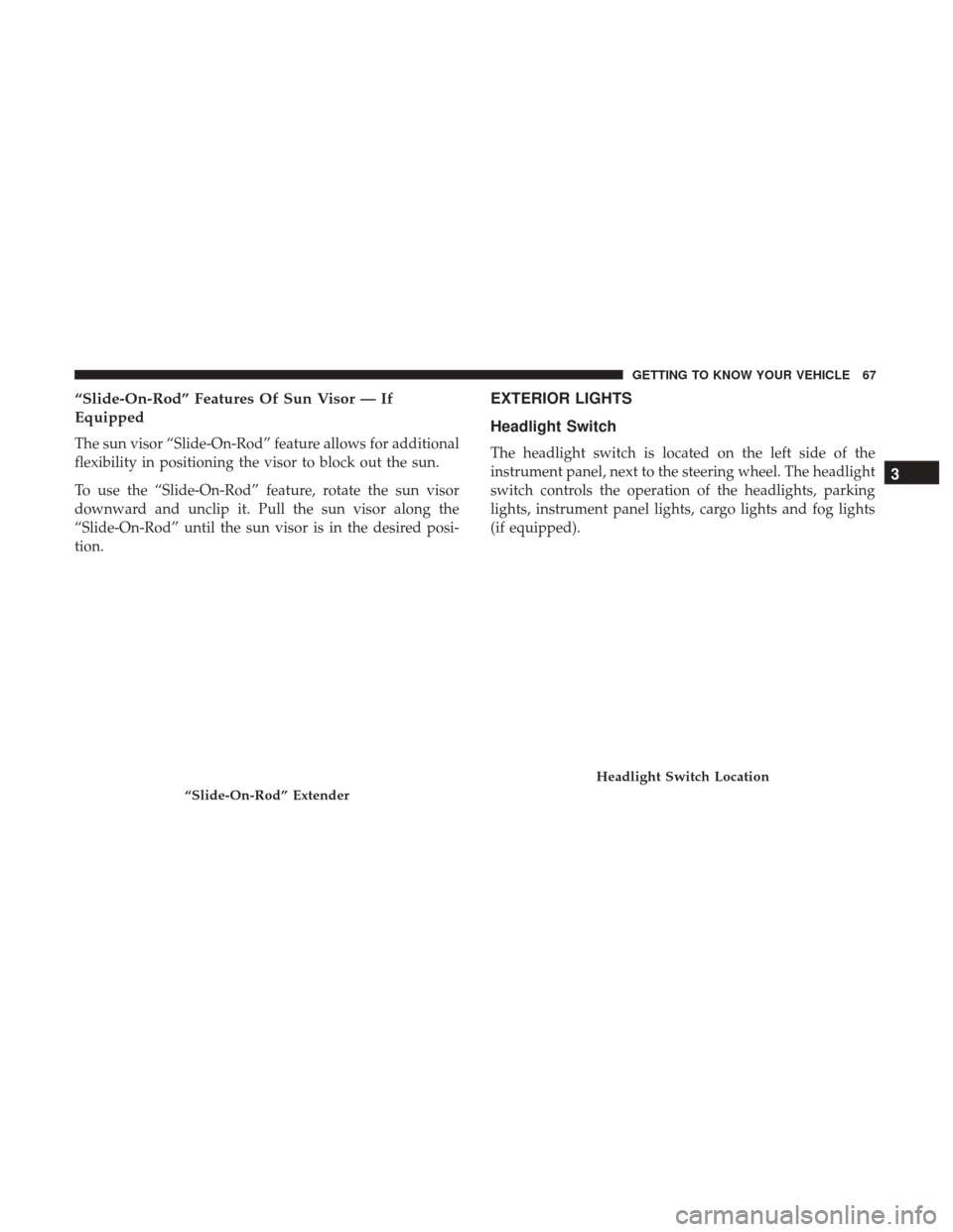 Ram 3500 Chassis Cab 2018  Owners Manual “Slide-On-Rod” Features Of Sun Visor — If
Equipped
The sun visor “Slide-On-Rod” feature allows for additional
flexibility in positioning the visor to block out the sun.
To use the “Slide-O