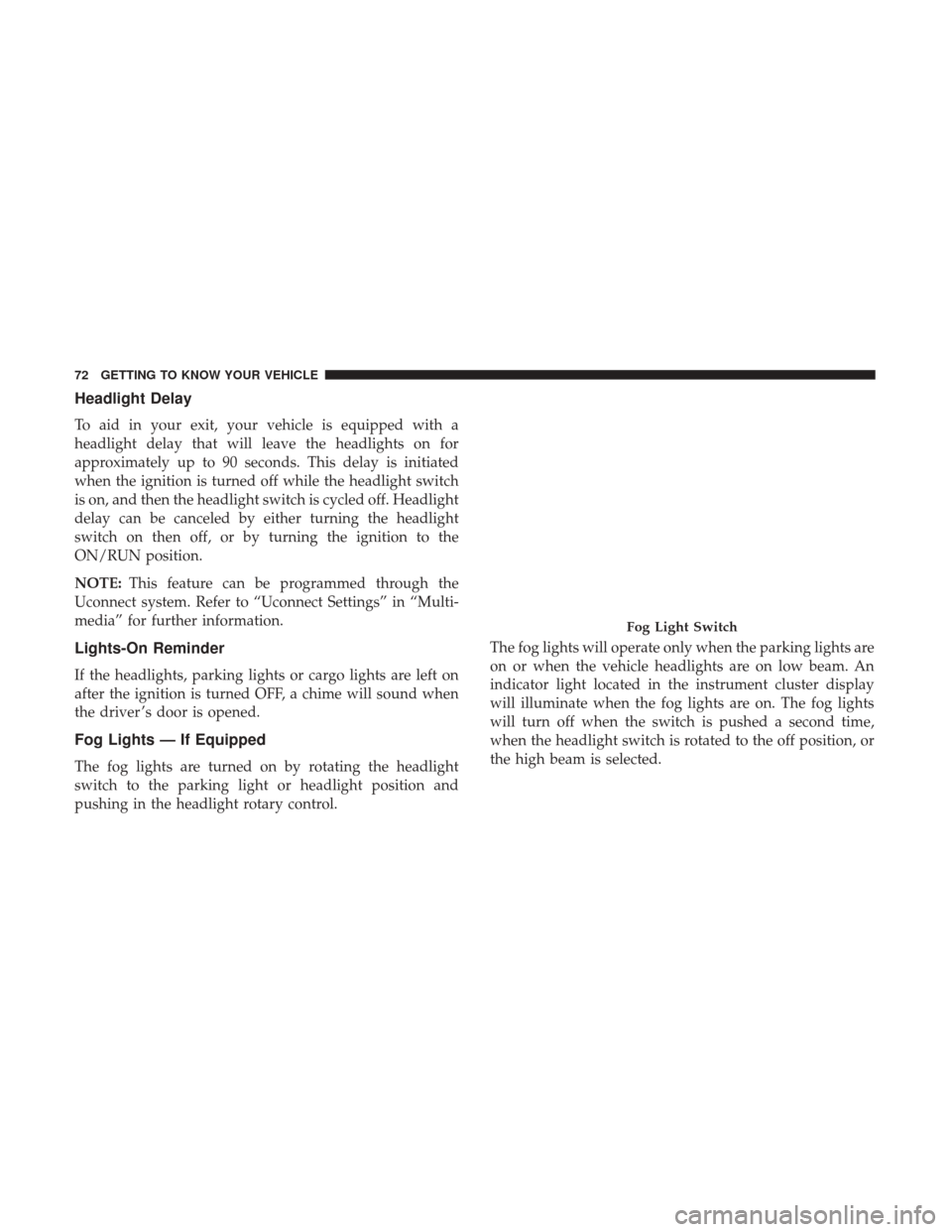 Ram 3500 Chassis Cab 2018 User Guide Headlight Delay
To aid in your exit, your vehicle is equipped with a
headlight delay that will leave the headlights on for
approximately up to 90 seconds. This delay is initiated
when the ignition is Ram 3500 Chassis Cab 2018 User Guide Headlight Delay
To aid in your exit, your vehicle is equipped with a
headlight delay that will leave the headlights on for
approximately up to 90 seconds. This delay is initiated
when the ignition is