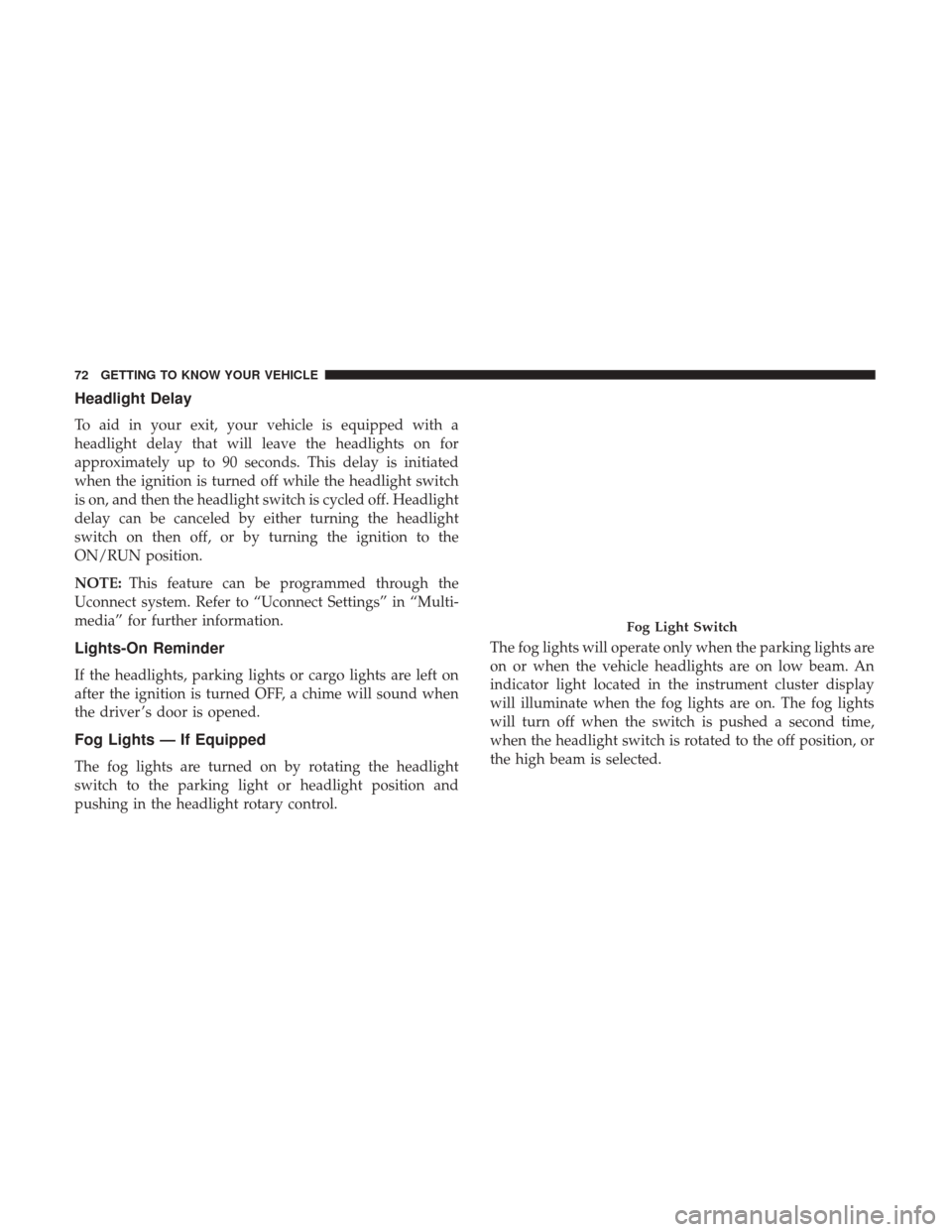 Ram 3500 Chassis Cab 2018  Owners Manual Headlight Delay
To aid in your exit, your vehicle is equipped with a
headlight delay that will leave the headlights on for
approximately up to 90 seconds. This delay is initiated
when the ignition is 
