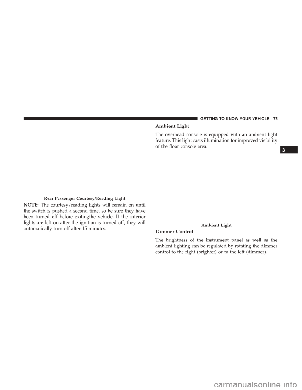 Ram 3500 Chassis Cab 2018 Manual PDF NOTE:The courtesy/reading lights will remain on until
the switch is pushed a second time, so be sure they have
been turned off before exitingthe vehicle. If the interior
lights are left on after the i