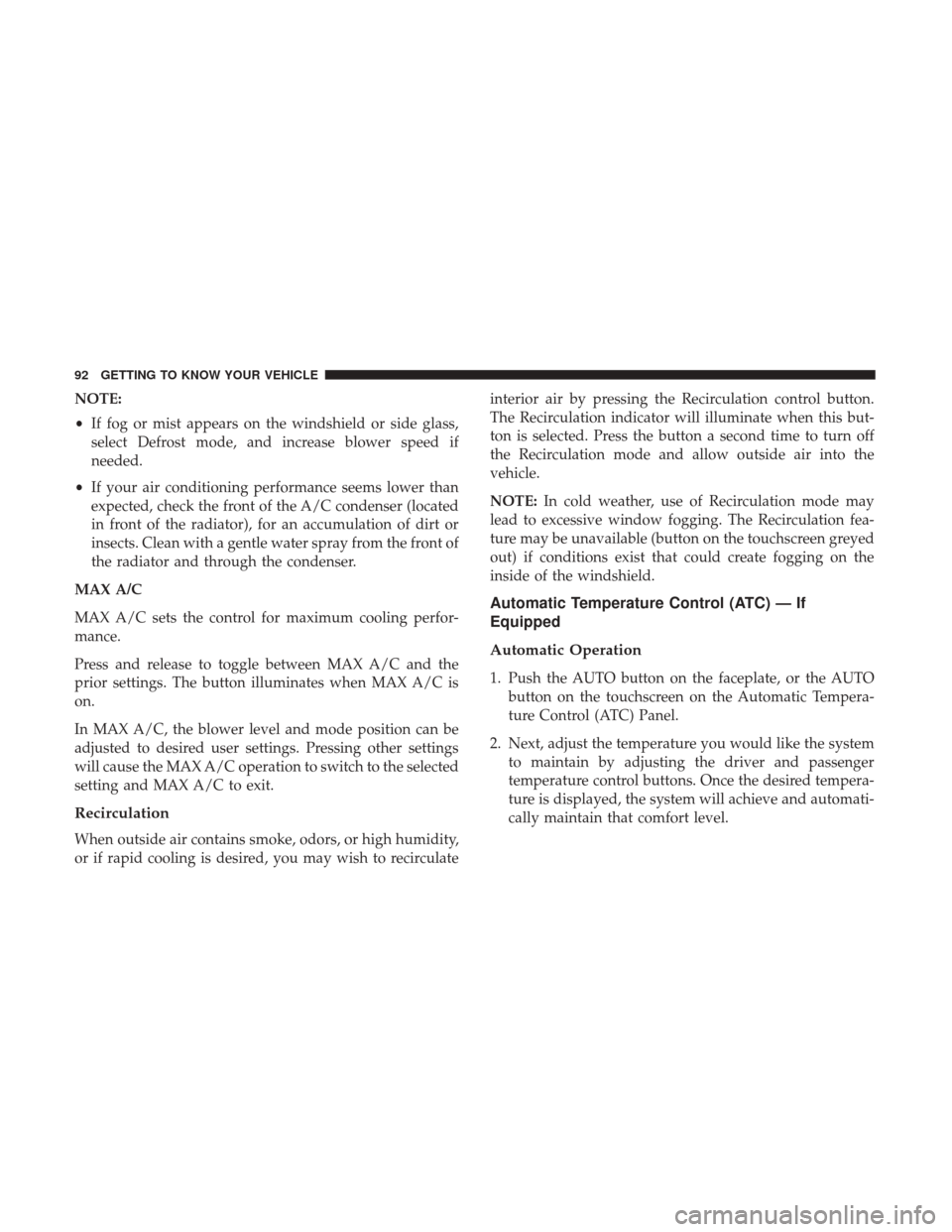 Ram 3500 Chassis Cab 2018  Owners Manual NOTE:
•If fog or mist appears on the windshield or side glass,
select Defrost mode, and increase blower speed if
needed.
• If your air conditioning performance seems lower than
expected, check the