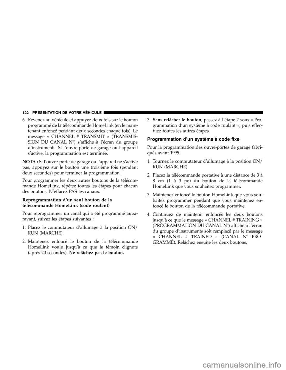 Ram 3500 Chassis Cab 2018 Manuel du propriétaire (in French) 6. Revenez au véhicule et appuyez deux fois sur le boutonprogrammé de la télécommande HomeLink (en le main-
tenant enfoncé pendant deux secondes chaque fois). Le
message « CHANNEL # TRANSMIT » Ram 3500 Chassis Cab 2018 Manuel du propriétaire (in French) 6. Revenez au véhicule et appuyez deux fois sur le boutonprogrammé de la télécommande HomeLink (en le main-
tenant enfoncé pendant deux secondes chaque fois). Le
message « CHANNEL # TRANSMIT »