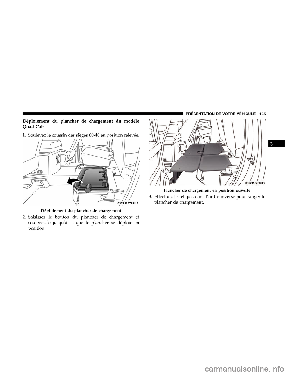 Ram 3500 Chassis Cab 2018  Manuel du propriétaire (in French)  Déploiement du plancher de chargement du modèle
Quad Cab
1. Soulevez le coussin des sièges 60-40 en position relevée.
2. Saisissez le bouton du plancher de chargement etsoulevez-le jusqu’à ce q
