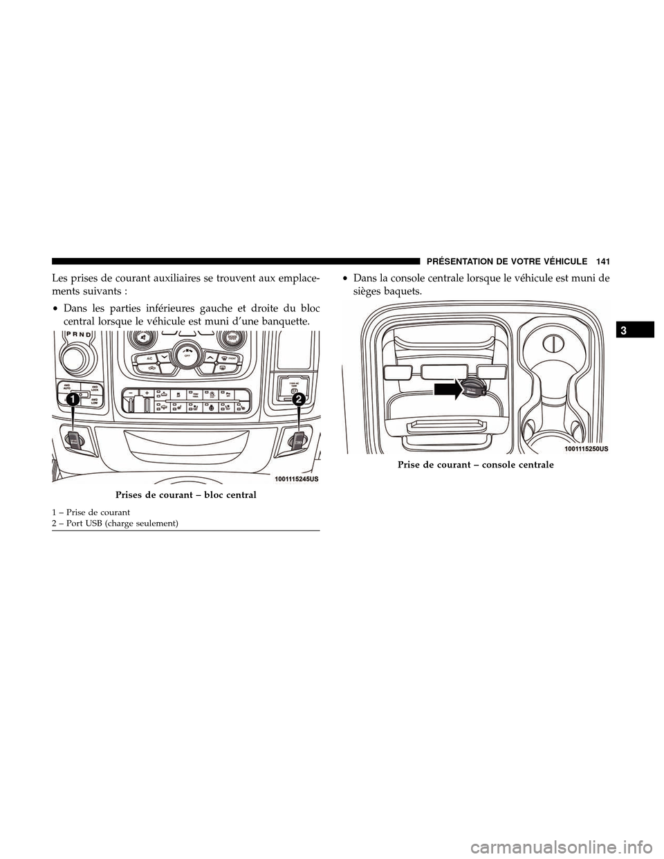 Ram 3500 Chassis Cab 2018  Manuel du propriétaire (in French)  Les prises de courant auxiliaires se trouvent aux emplace-
ments suivants :
•Dans les parties inférieures gauche et droite du bloc
central lorsque le véhicule est muni d’une banquette. •
Dans 