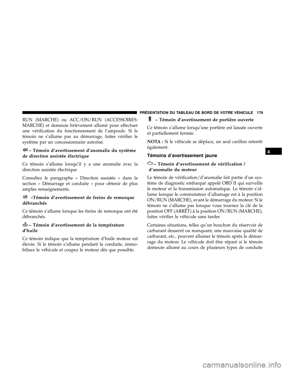 Ram 3500 Chassis Cab 2018 Manuel du propriétaire (in French) RUN (MARCHE) ou ACC/ON/RUN (ACCESSOIRES-
MARCHE) et demeure brièvement allumé pour effectuer
une vérification du fonctionnement de l’ampoule. Si le
témoin ne s’allume pas au démarrage, faites Ram 3500 Chassis Cab 2018 Manuel du propriétaire (in French) RUN (MARCHE) ou ACC/ON/RUN (ACCESSOIRES-
MARCHE) et demeure brièvement allumé pour effectuer
une vérification du fonctionnement de l’ampoule. Si le
témoin ne s’allume pas au démarrage, faites