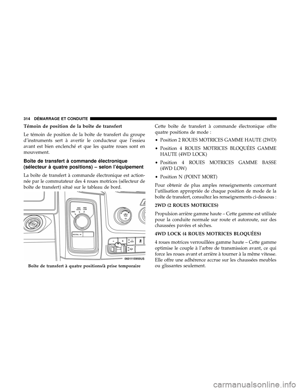 Ram 3500 Chassis Cab 2018  Manuel du propriétaire (in French)  Témoin de position de la boîte de transfert
Le témoin de position de la boîte de transfert du groupe
d’instruments sert à avertir le conducteur que l’essieu
avant est bien enclenché et que l