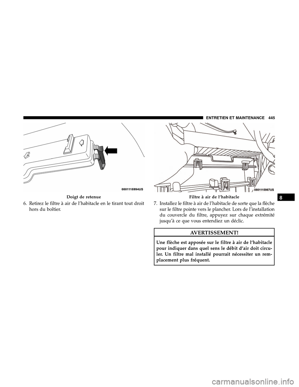Ram 3500 Chassis Cab 2018  Manuel du propriétaire (in French)  6. Retirez le filtre à air de l’habitacle en le tirant tout droithors du boîtier. 7. Installez le filtre à air de l’habitacle de sorte que la flèche
sur le filtre pointe vers le plancher. Lors
