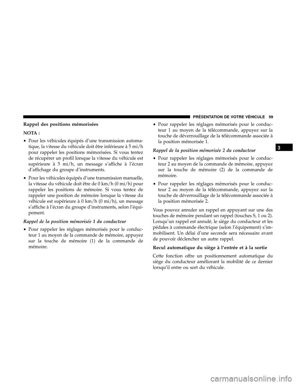 Ram 3500 Chassis Cab 2018 Manuel du propriétaire (in French) Rappel des positions mémorisées
NOTA :
•Pour les véhicules équipés d’une transmission automa-
tique, la vitesse du véhicule doit être inférieure à 5 mi/h
pour rappeler les positions mémo Ram 3500 Chassis Cab 2018 Manuel du propriétaire (in French) Rappel des positions mémorisées
NOTA :
•Pour les véhicules équipés d’une transmission automa-
tique, la vitesse du véhicule doit être inférieure à 5 mi/h
pour rappeler les positions mémo