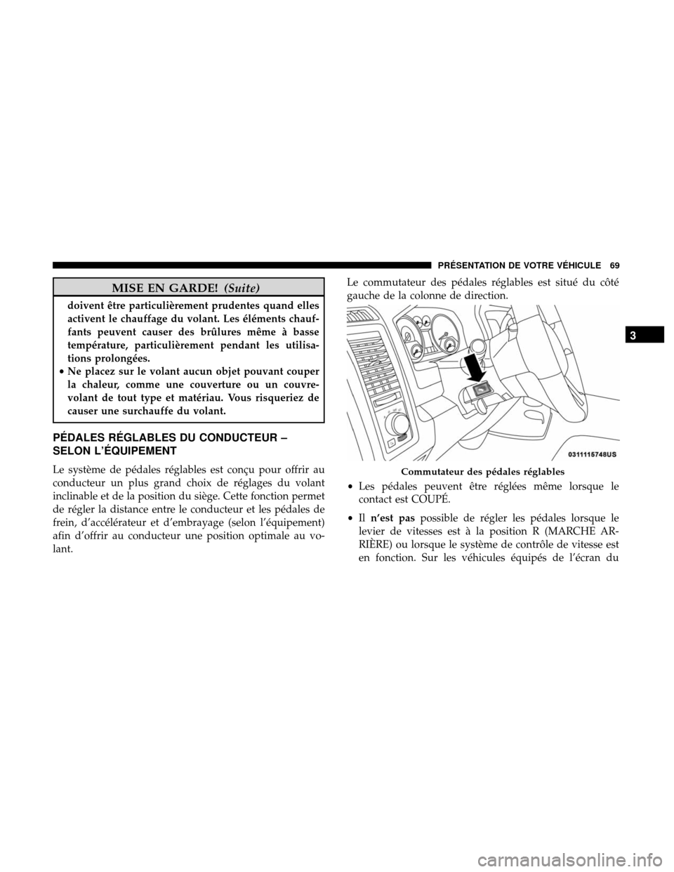 Ram 3500 Chassis Cab 2018  Manuel du propriétaire (in French)  MISE EN GARDE!(Suite)
doivent être particulièrement prudentes quand elles
activent le chauffage du volant. Les éléments chauf-
fants peuvent causer des brûlures même à basse
température, parti