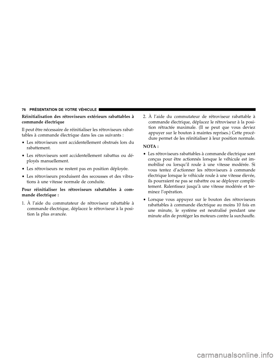 Ram 3500 Chassis Cab 2018  Manuel du propriétaire (in French)  Réinitialisation des rétroviseurs extérieurs rabattables à
commande électrique
Il peut être nécessaire de réinitialiser les rétroviseurs rabat-
tables à commande électrique dans les cas sui